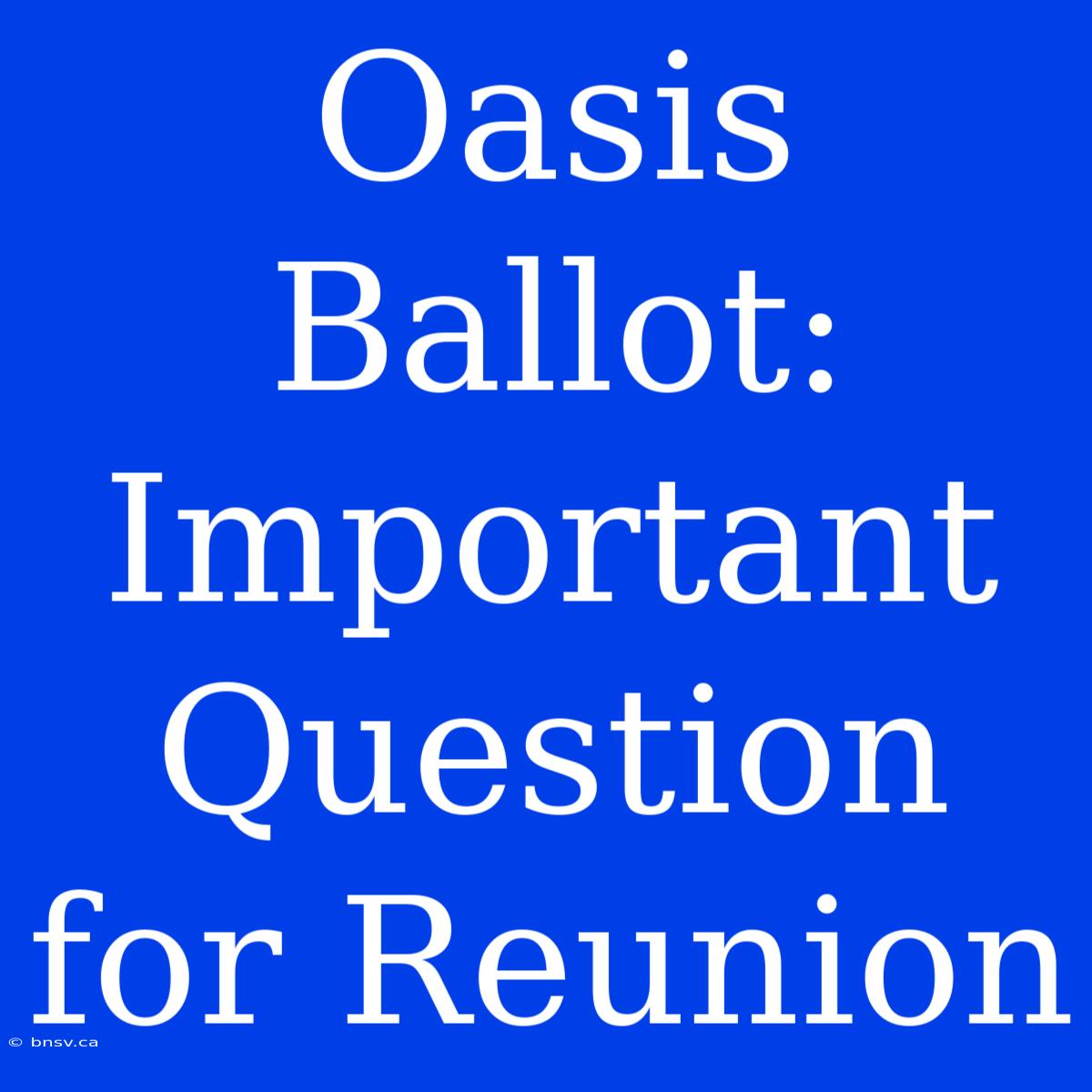 Oasis Ballot: Important Question For Reunion