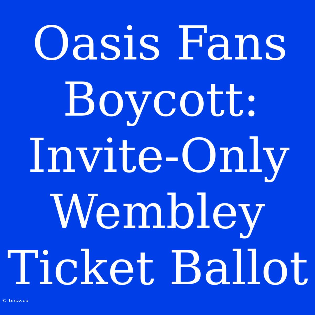 Oasis Fans Boycott: Invite-Only Wembley Ticket Ballot