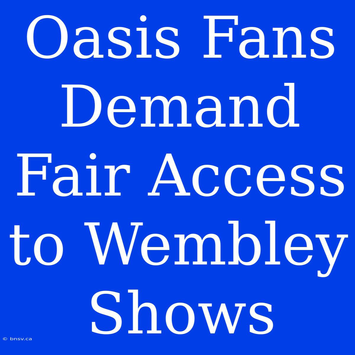 Oasis Fans Demand Fair Access To Wembley Shows