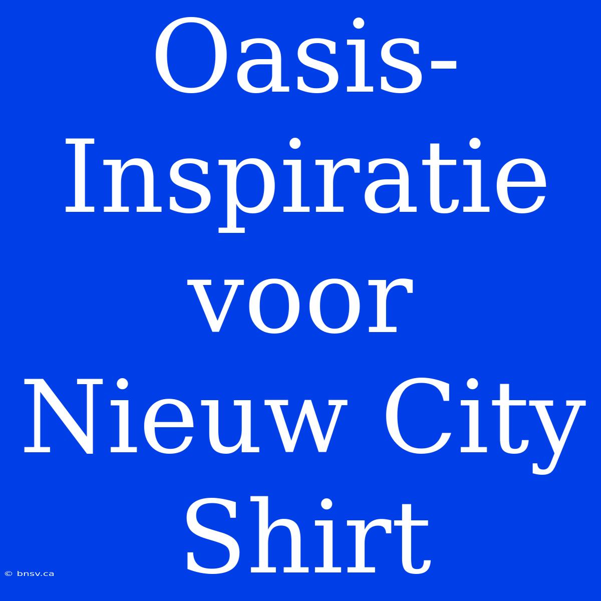 Oasis-Inspiratie Voor Nieuw City Shirt