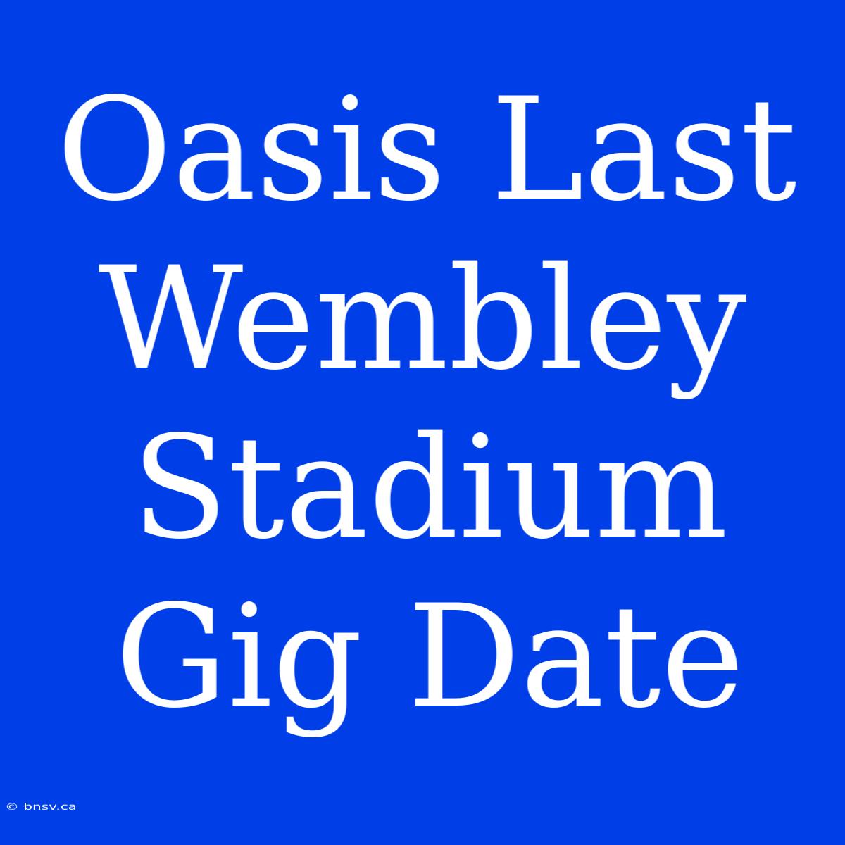 Oasis Last Wembley Stadium Gig Date