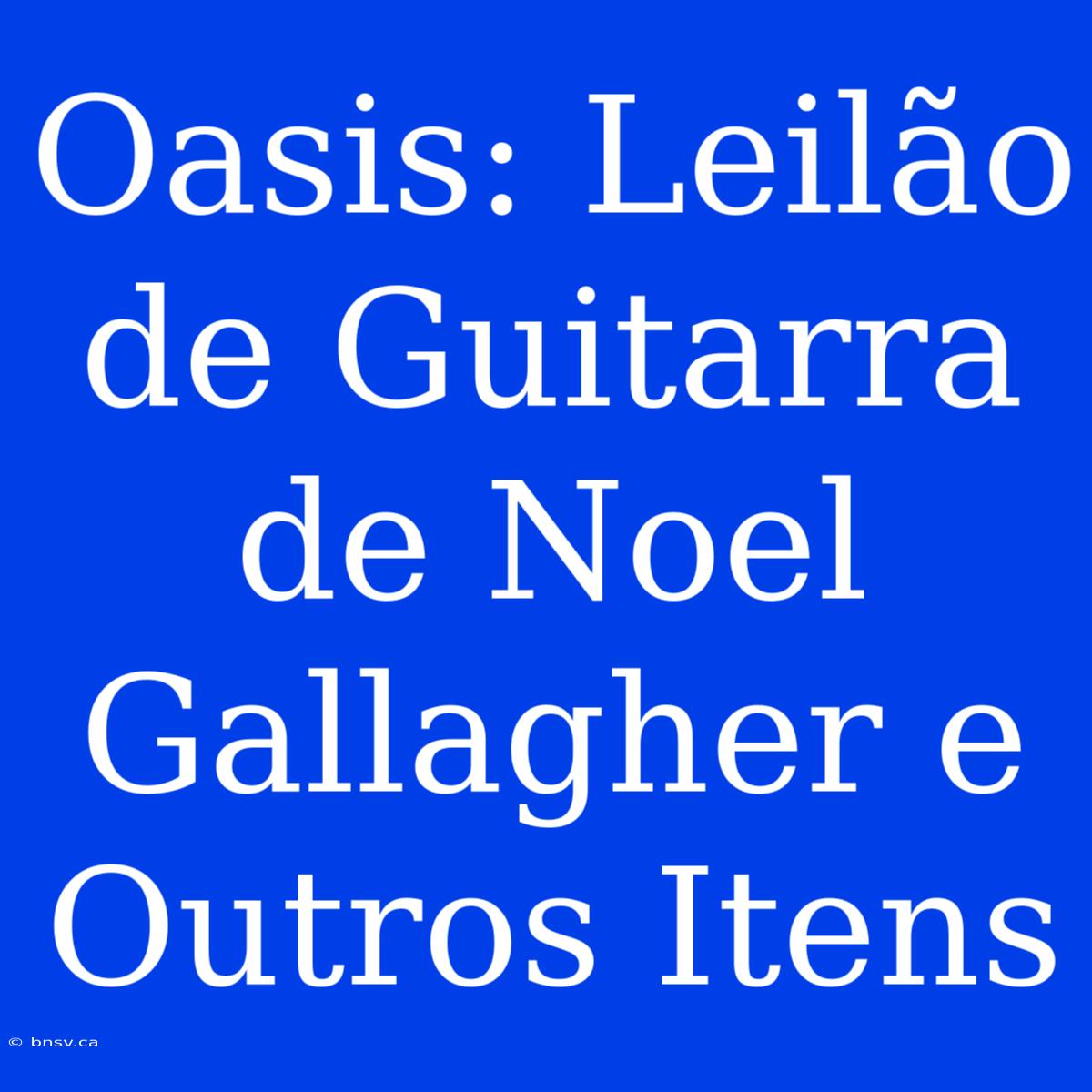 Oasis: Leilão De Guitarra De Noel Gallagher E Outros Itens