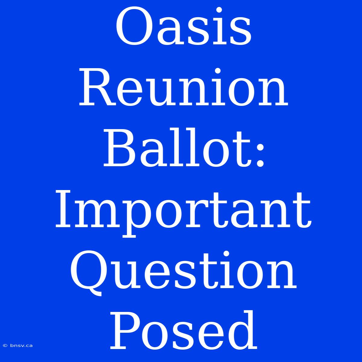 Oasis Reunion Ballot: Important Question Posed