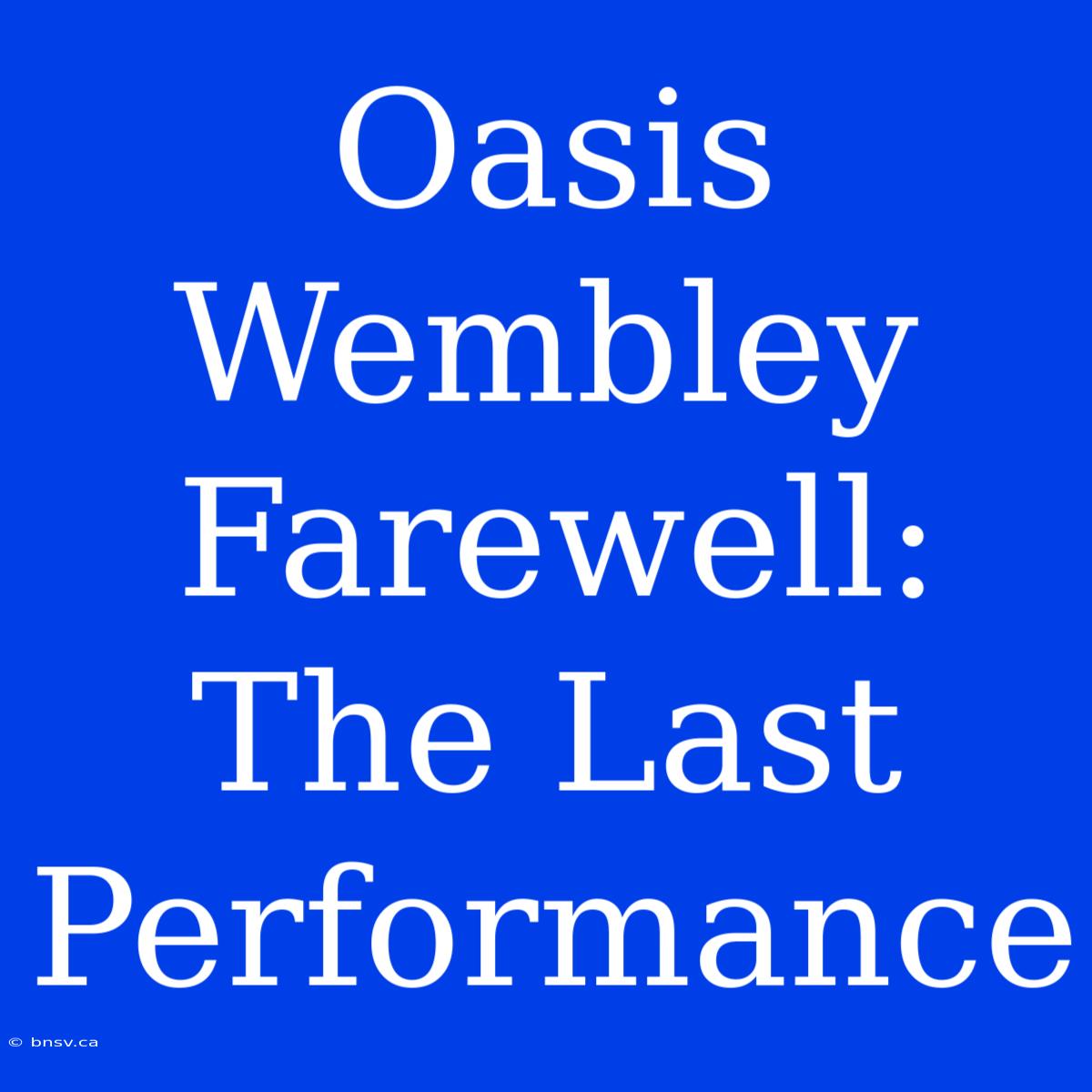 Oasis Wembley Farewell: The Last Performance