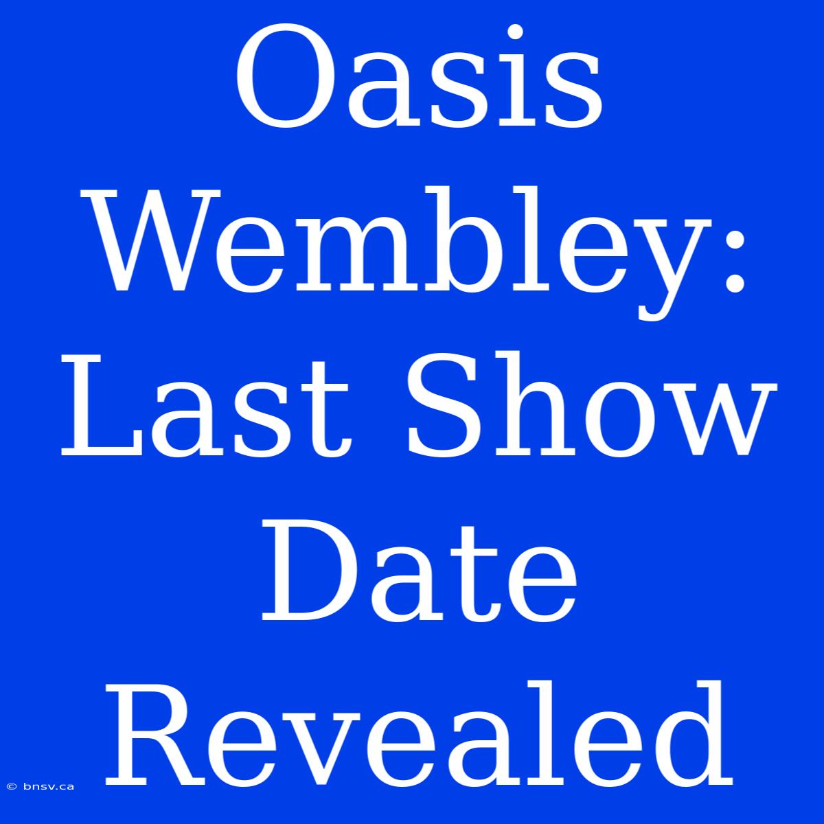 Oasis Wembley: Last Show Date Revealed