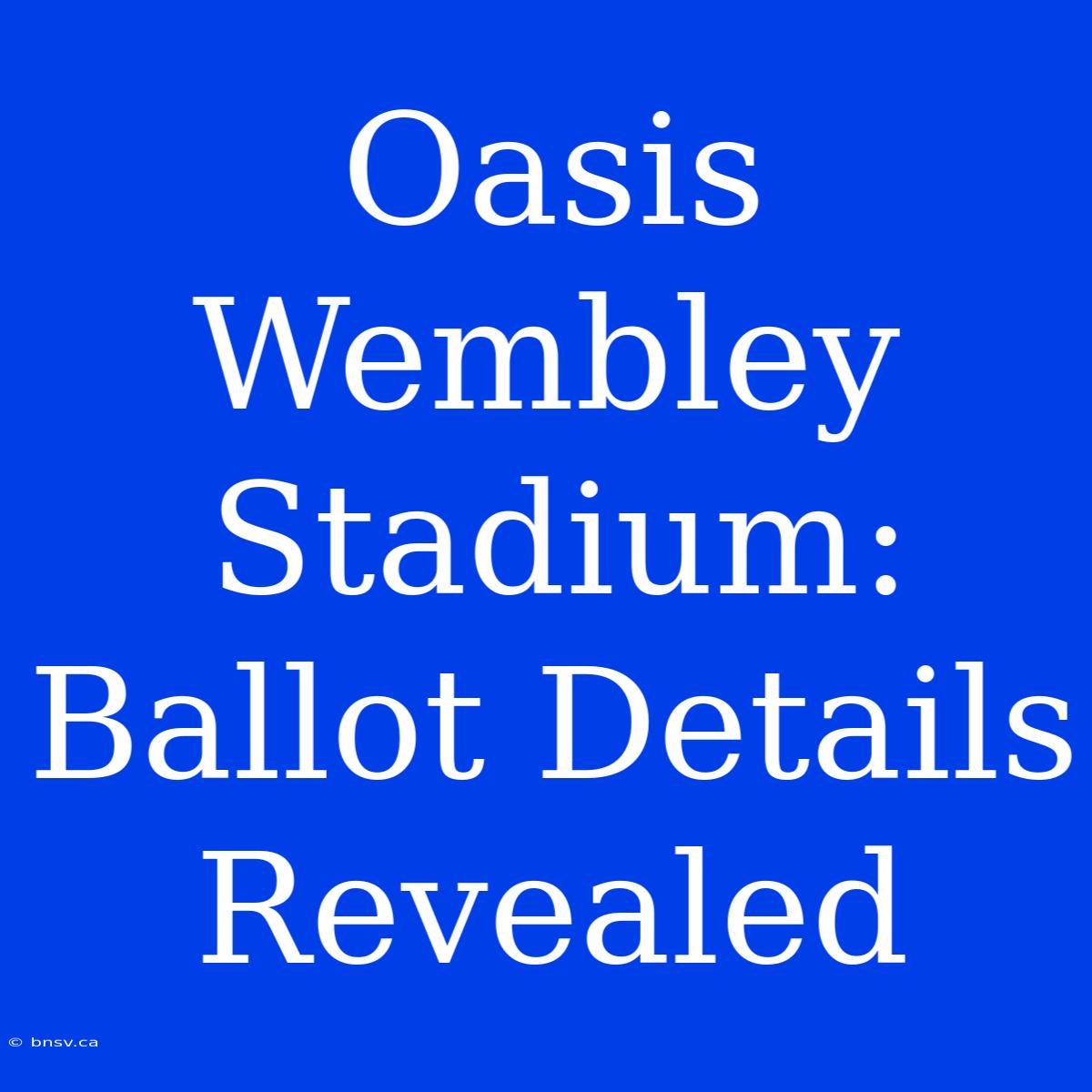 Oasis Wembley Stadium: Ballot Details Revealed