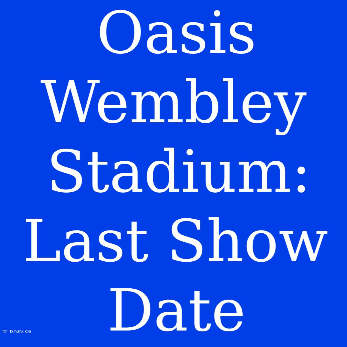 Oasis Wembley Stadium: Last Show Date