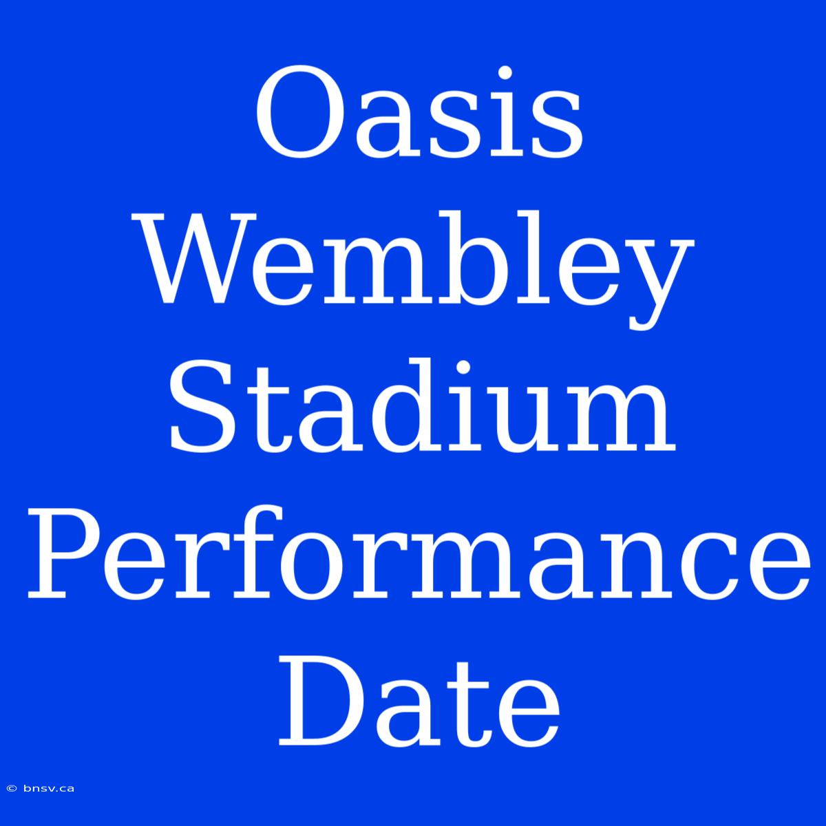 Oasis Wembley Stadium Performance Date