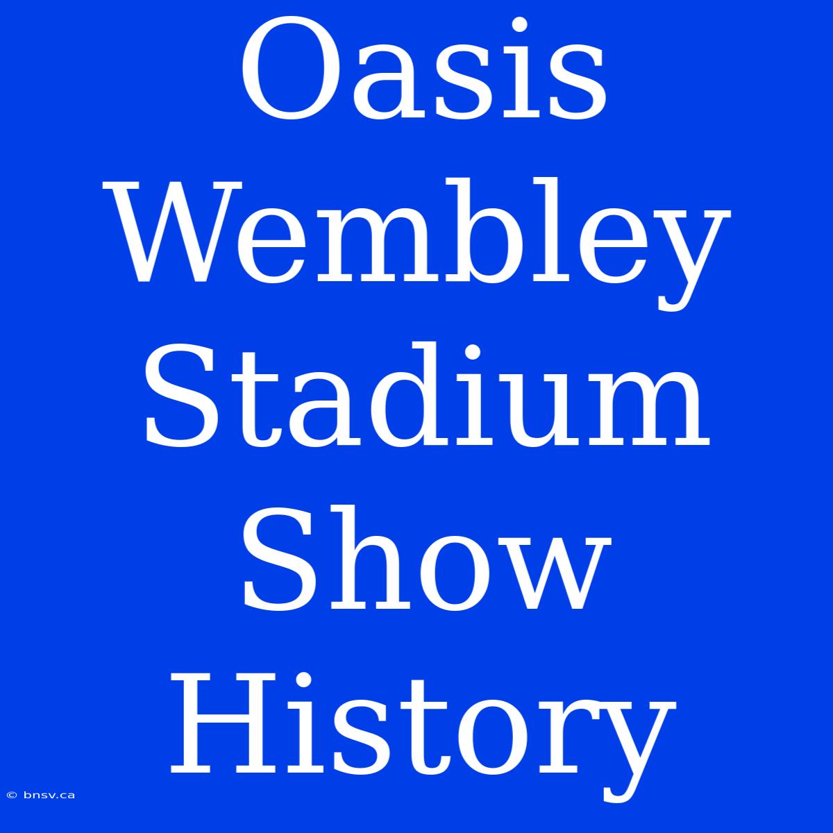 Oasis Wembley Stadium Show History