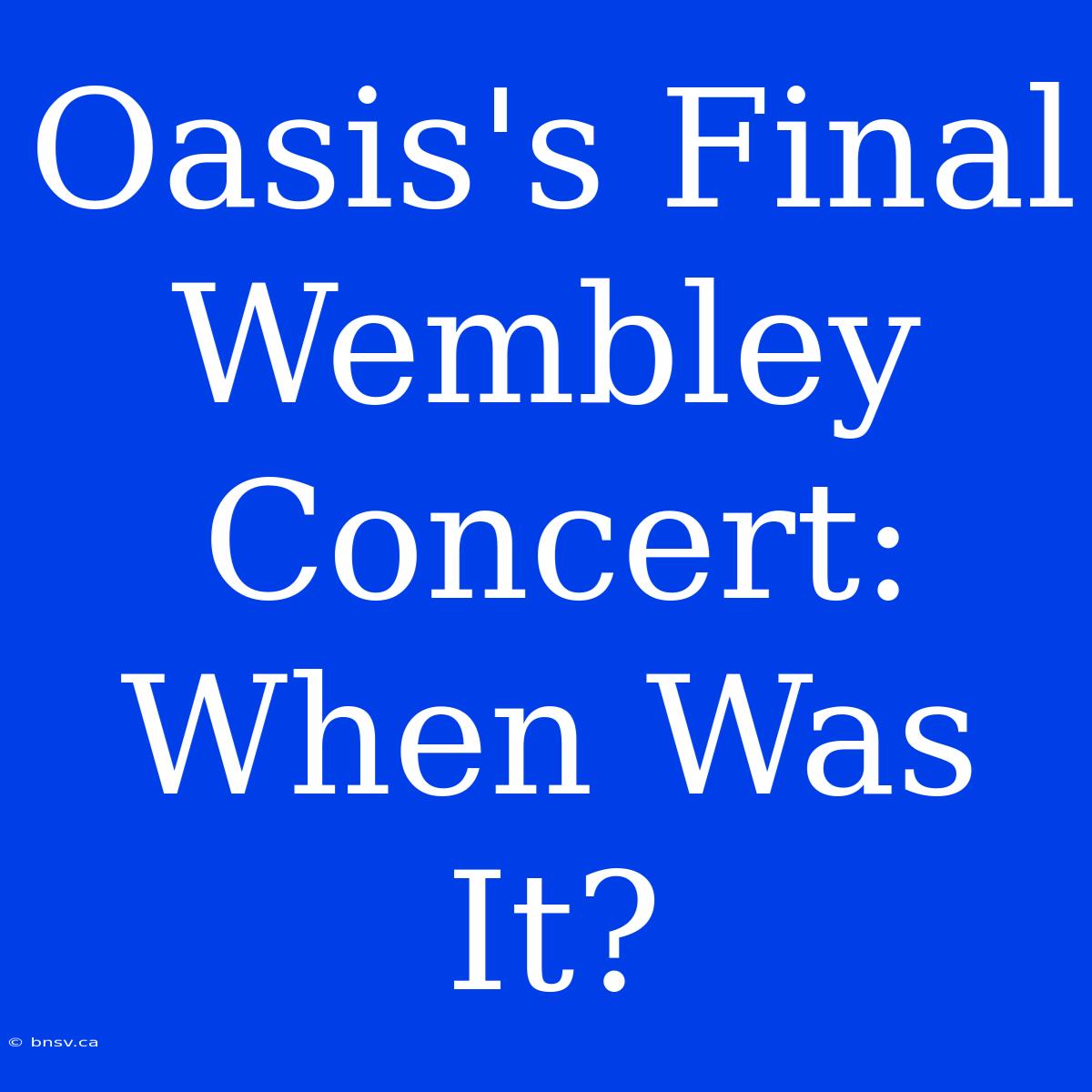 Oasis's Final Wembley Concert: When Was It?