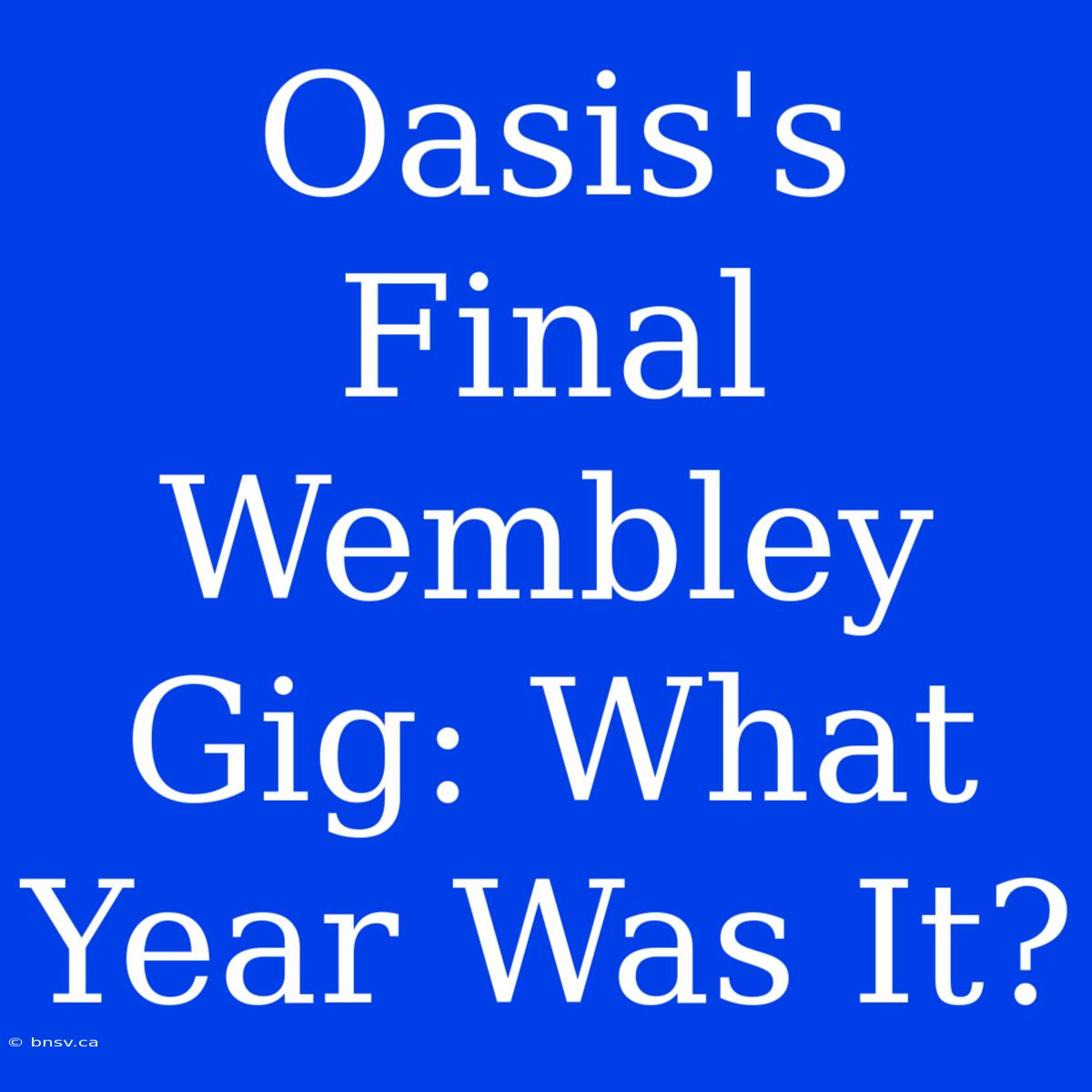 Oasis's Final Wembley Gig: What Year Was It?