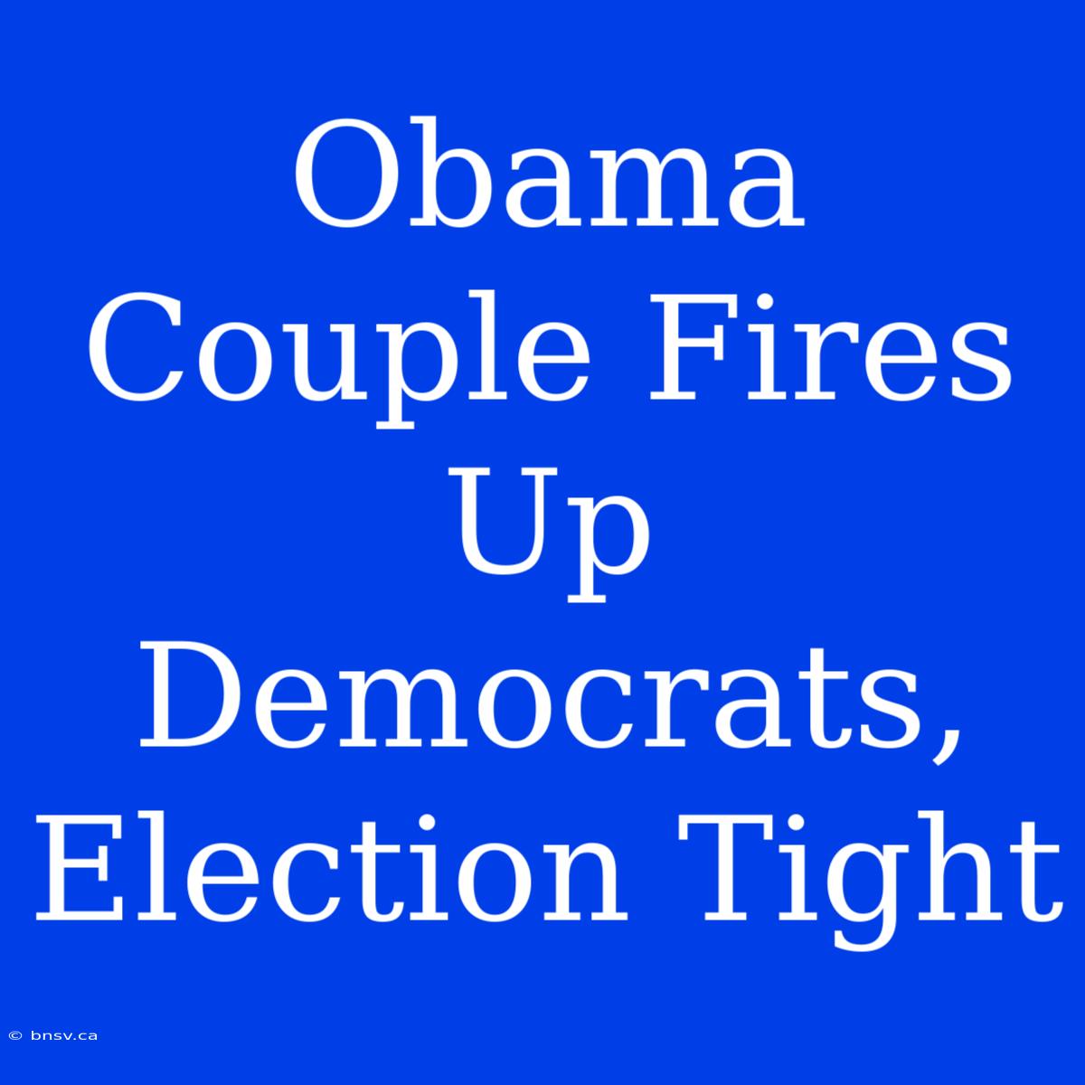 Obama Couple Fires Up Democrats, Election Tight