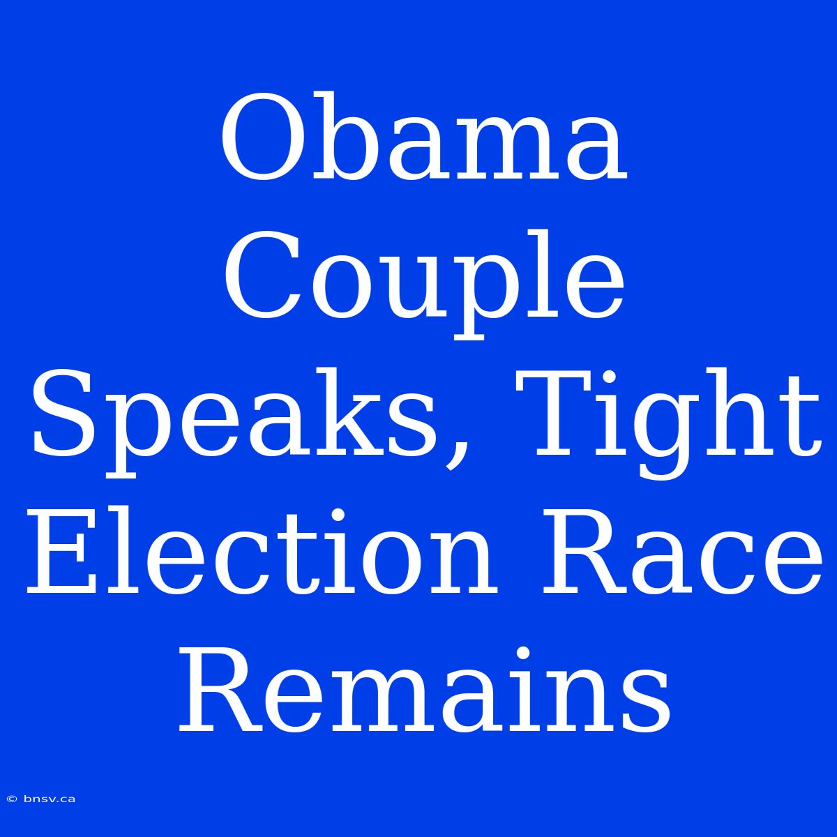 Obama Couple Speaks, Tight Election Race Remains