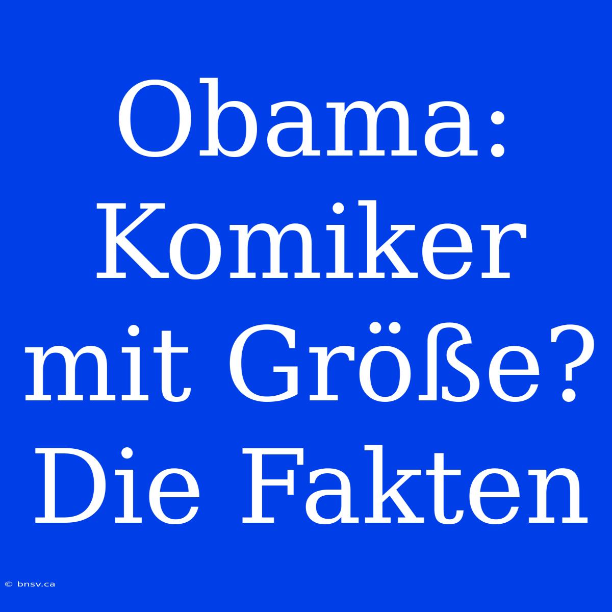 Obama: Komiker Mit Größe? Die Fakten