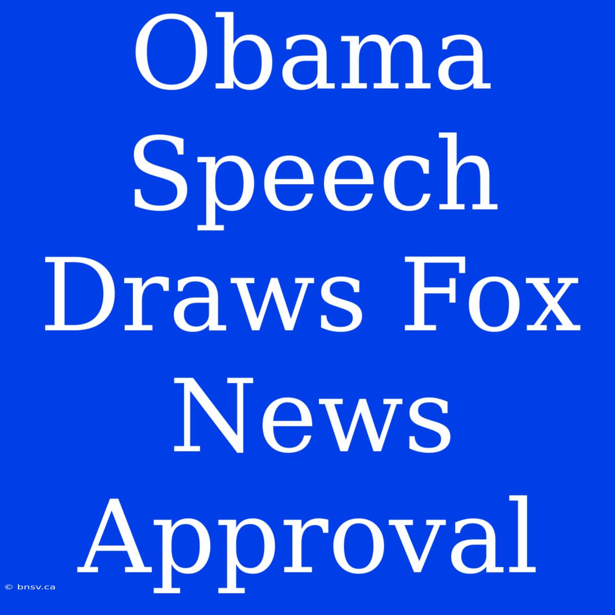 Obama Speech Draws Fox News Approval