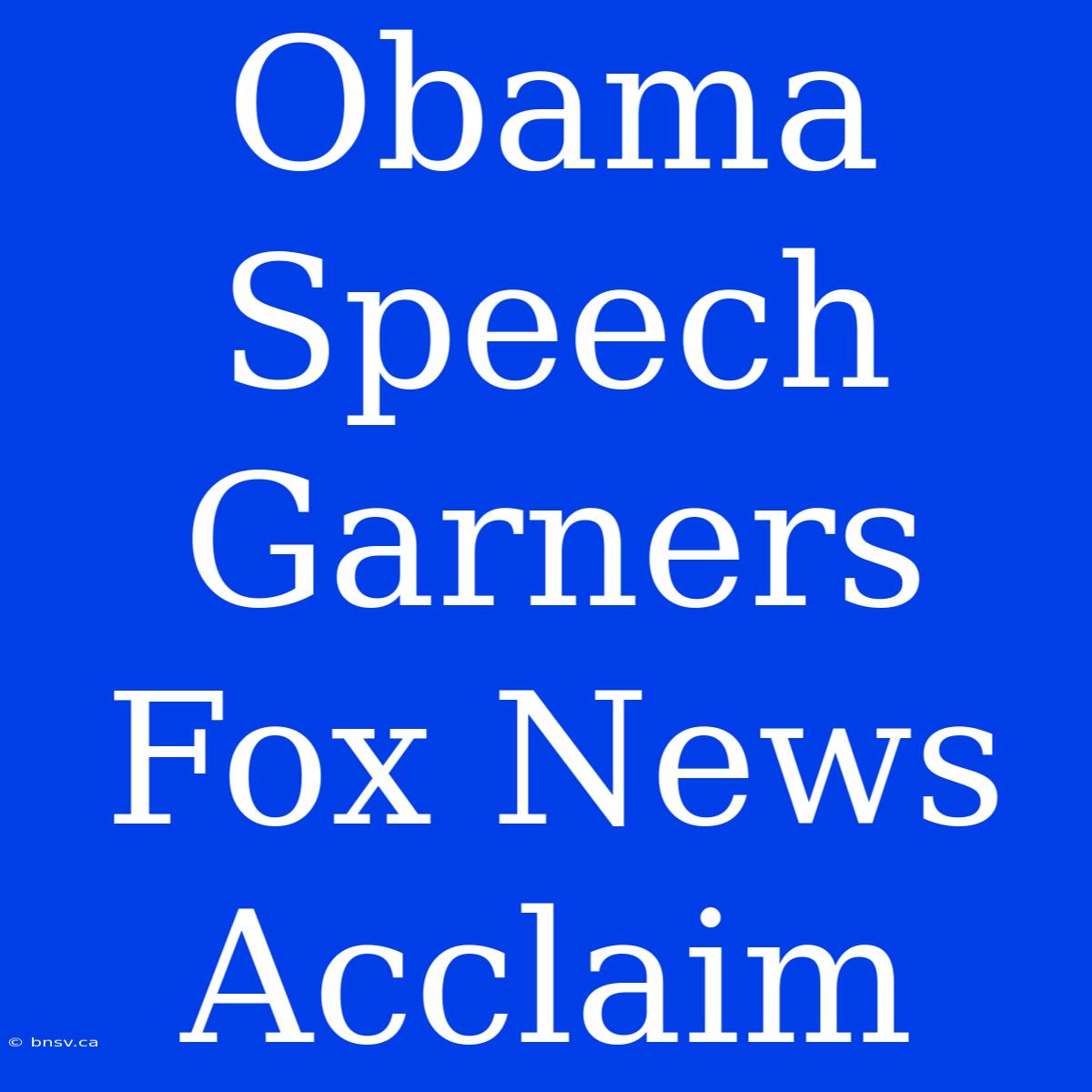 Obama Speech Garners Fox News Acclaim