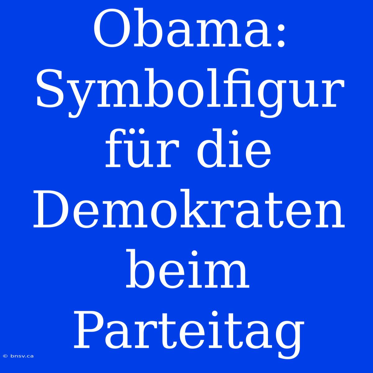 Obama: Symbolfigur Für Die Demokraten Beim Parteitag