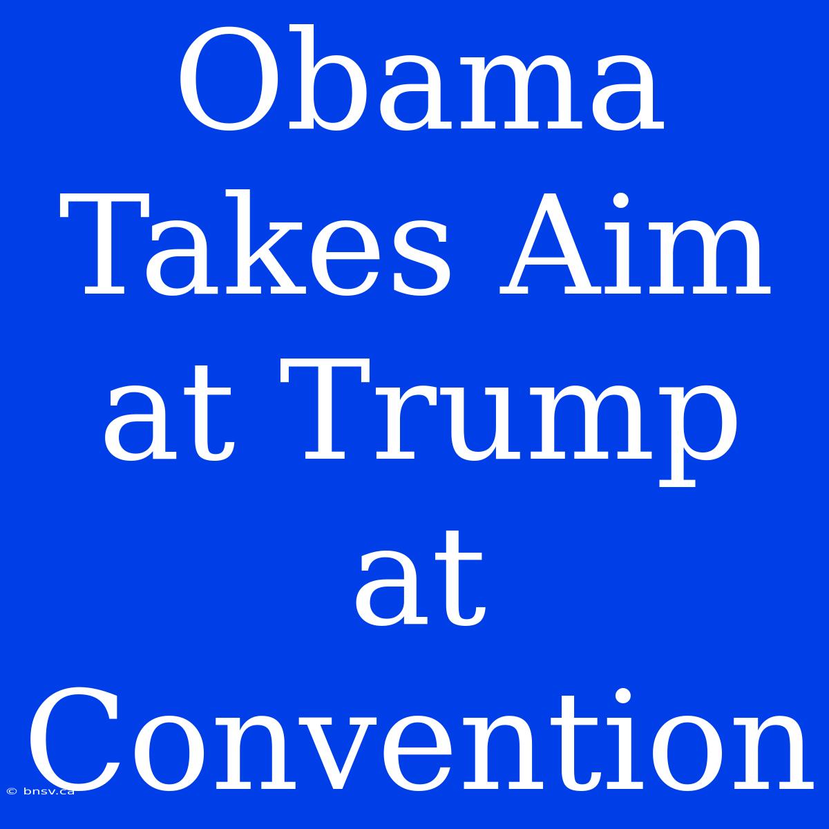 Obama Takes Aim At Trump At Convention