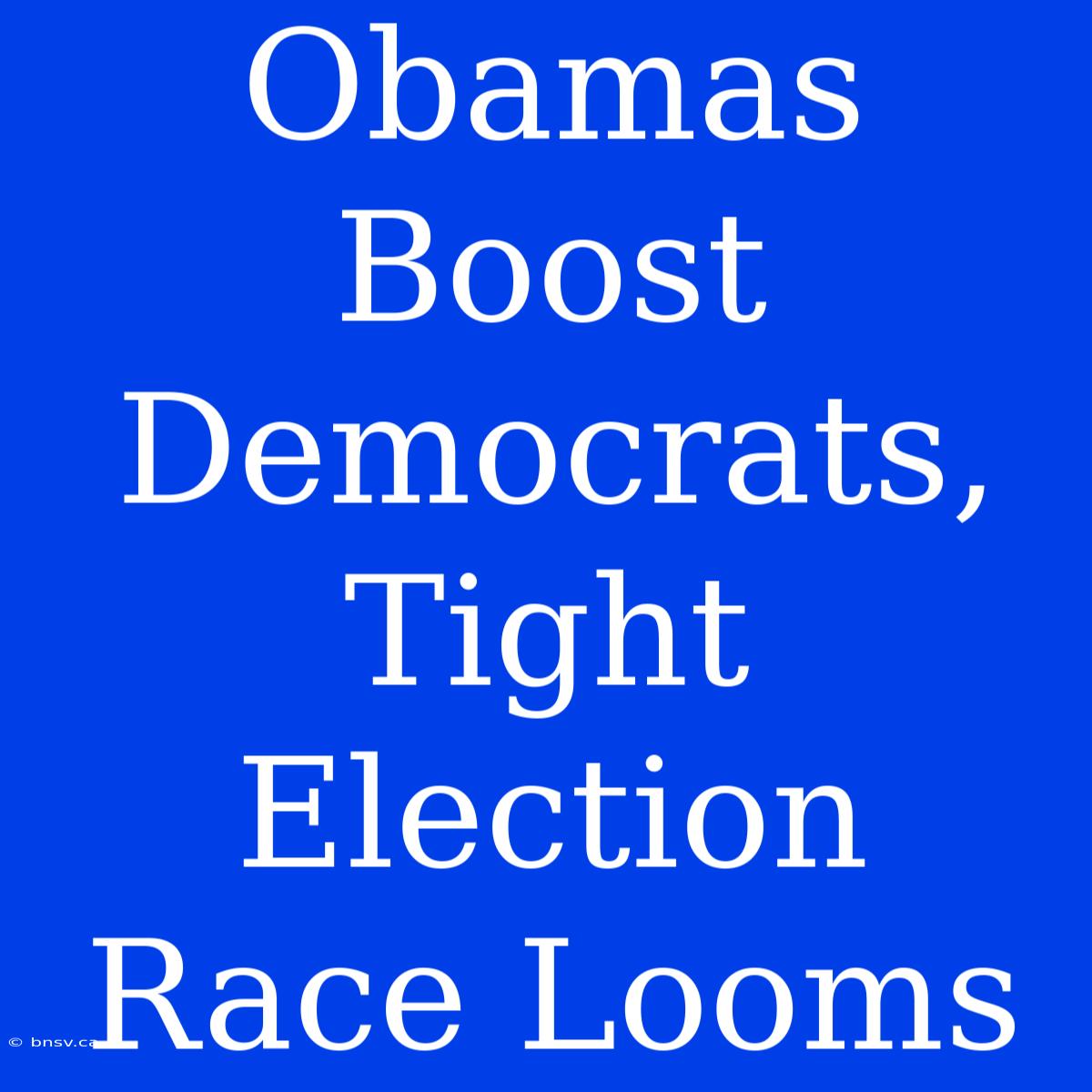 Obamas Boost Democrats, Tight Election Race Looms