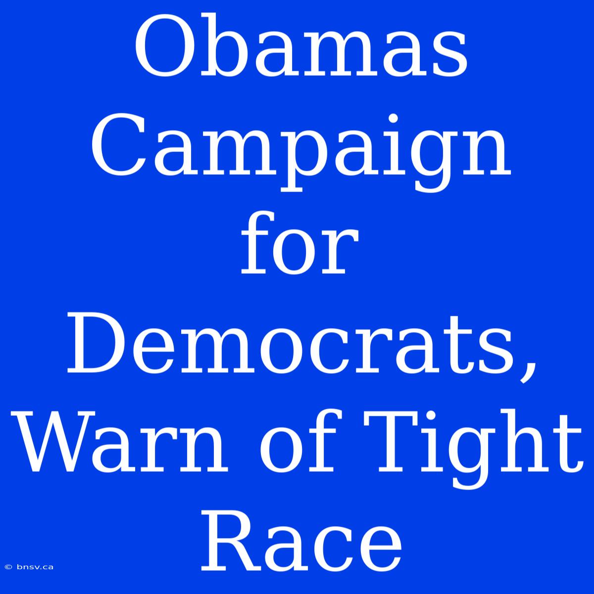 Obamas Campaign For Democrats, Warn Of Tight Race