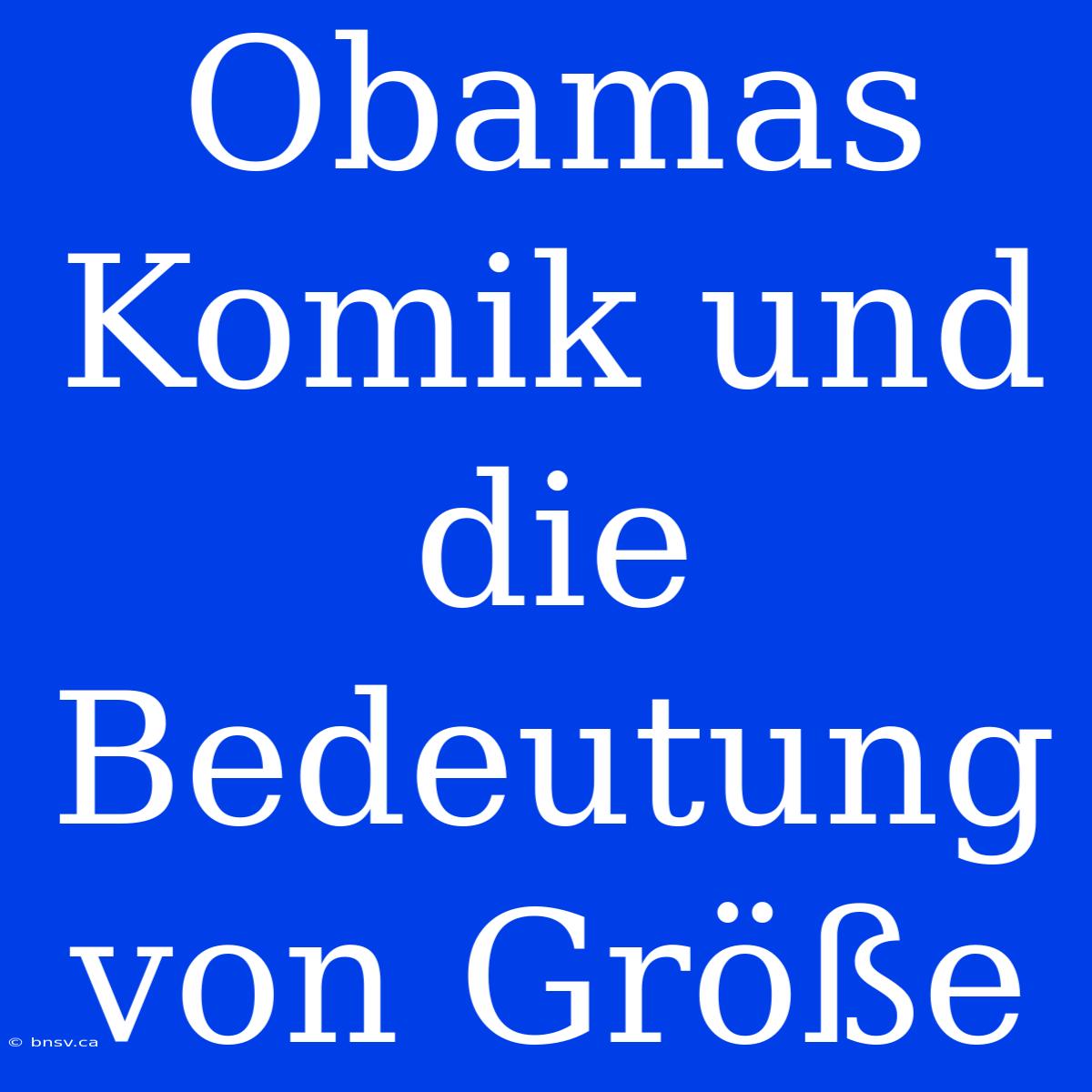 Obamas Komik Und Die Bedeutung Von Größe