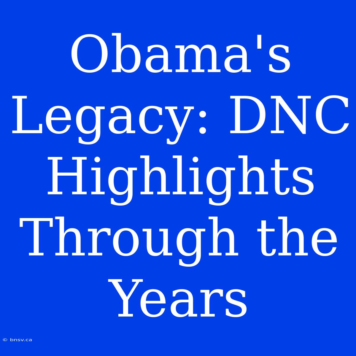 Obama's Legacy: DNC Highlights Through The Years