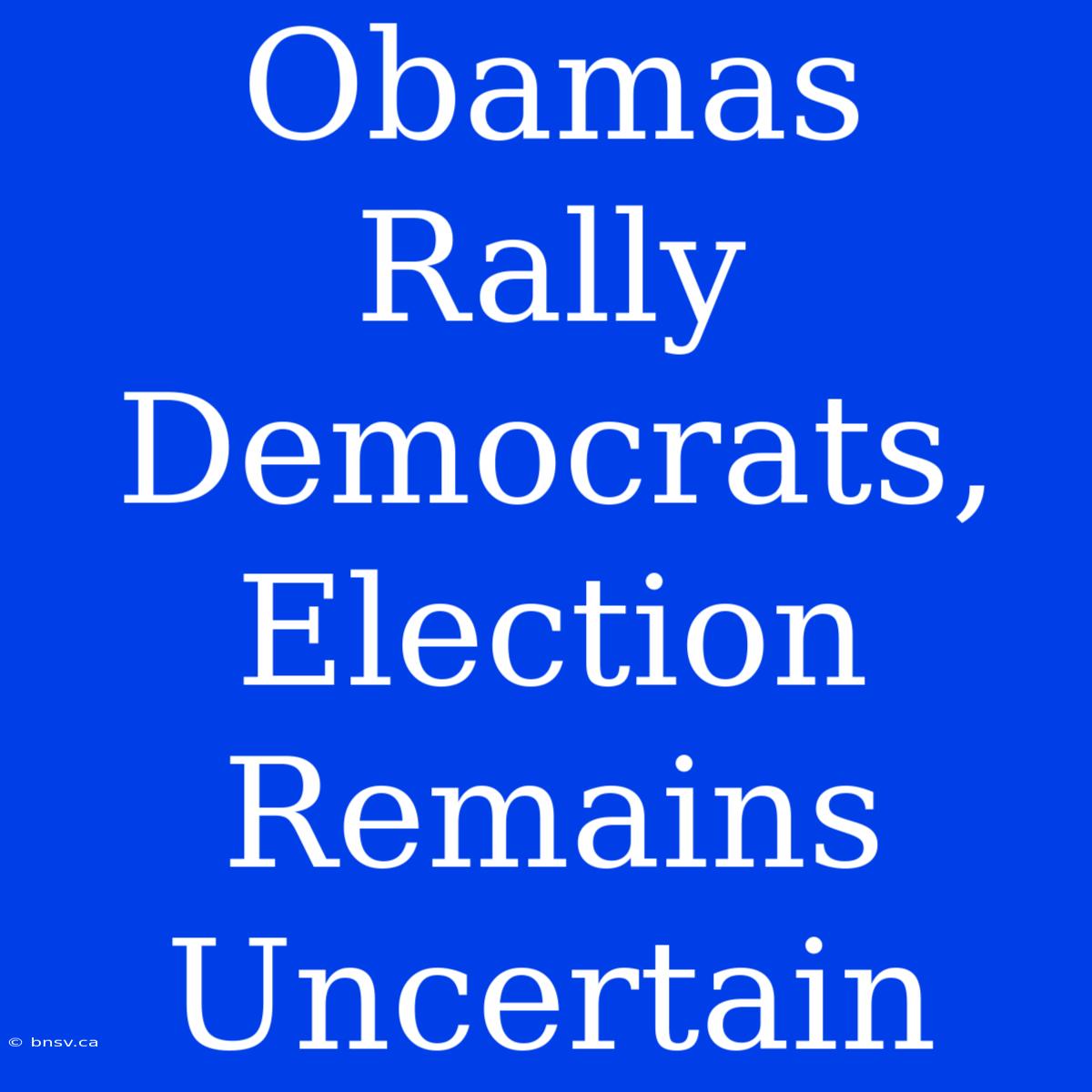 Obamas Rally Democrats, Election Remains Uncertain