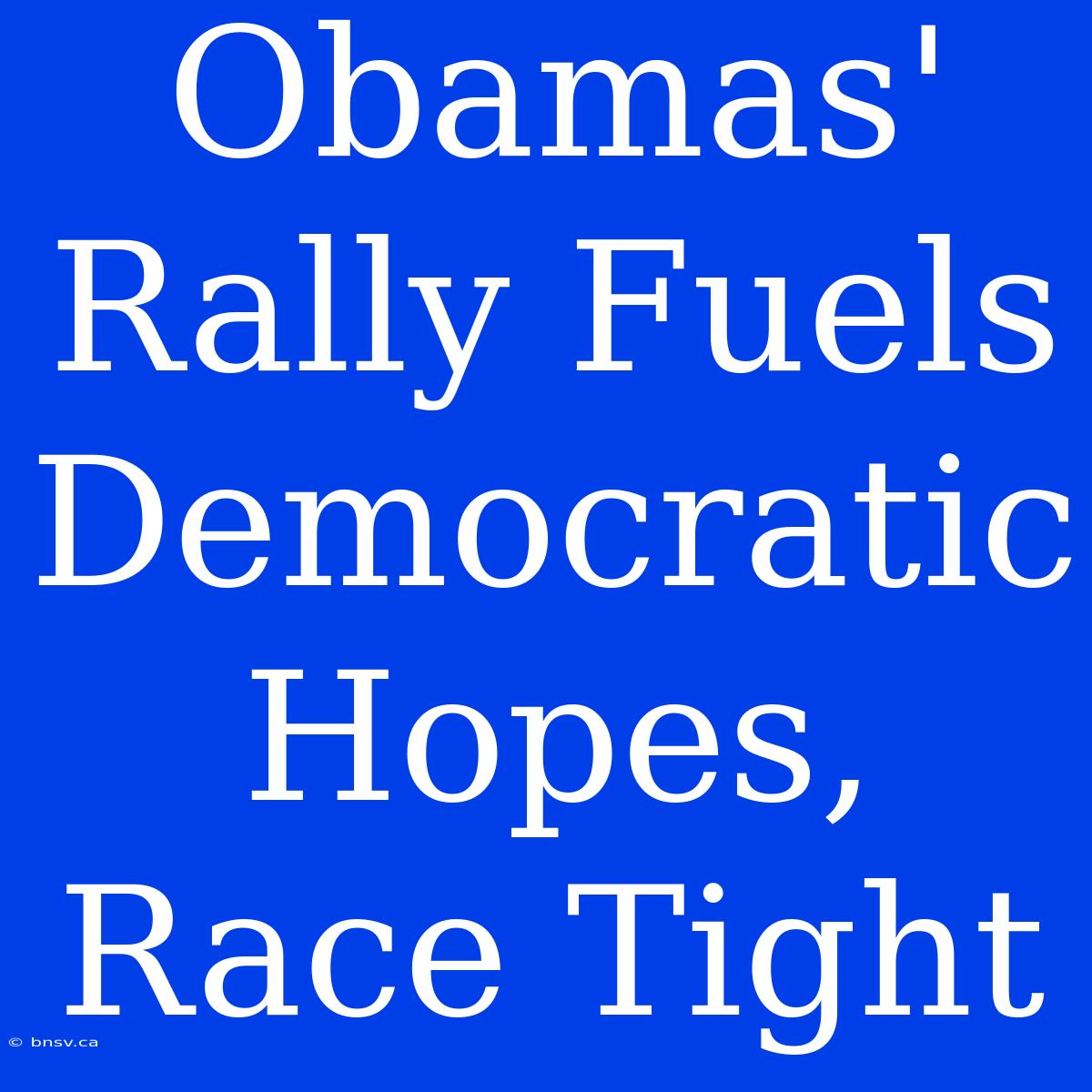 Obamas' Rally Fuels Democratic Hopes, Race Tight