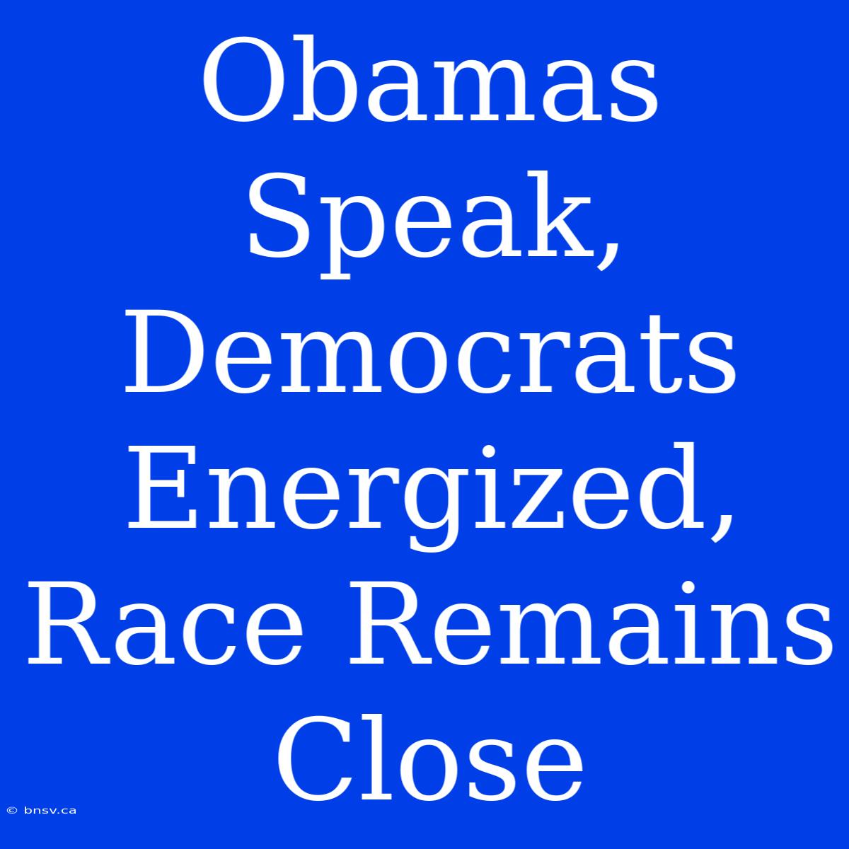 Obamas Speak, Democrats Energized, Race Remains Close