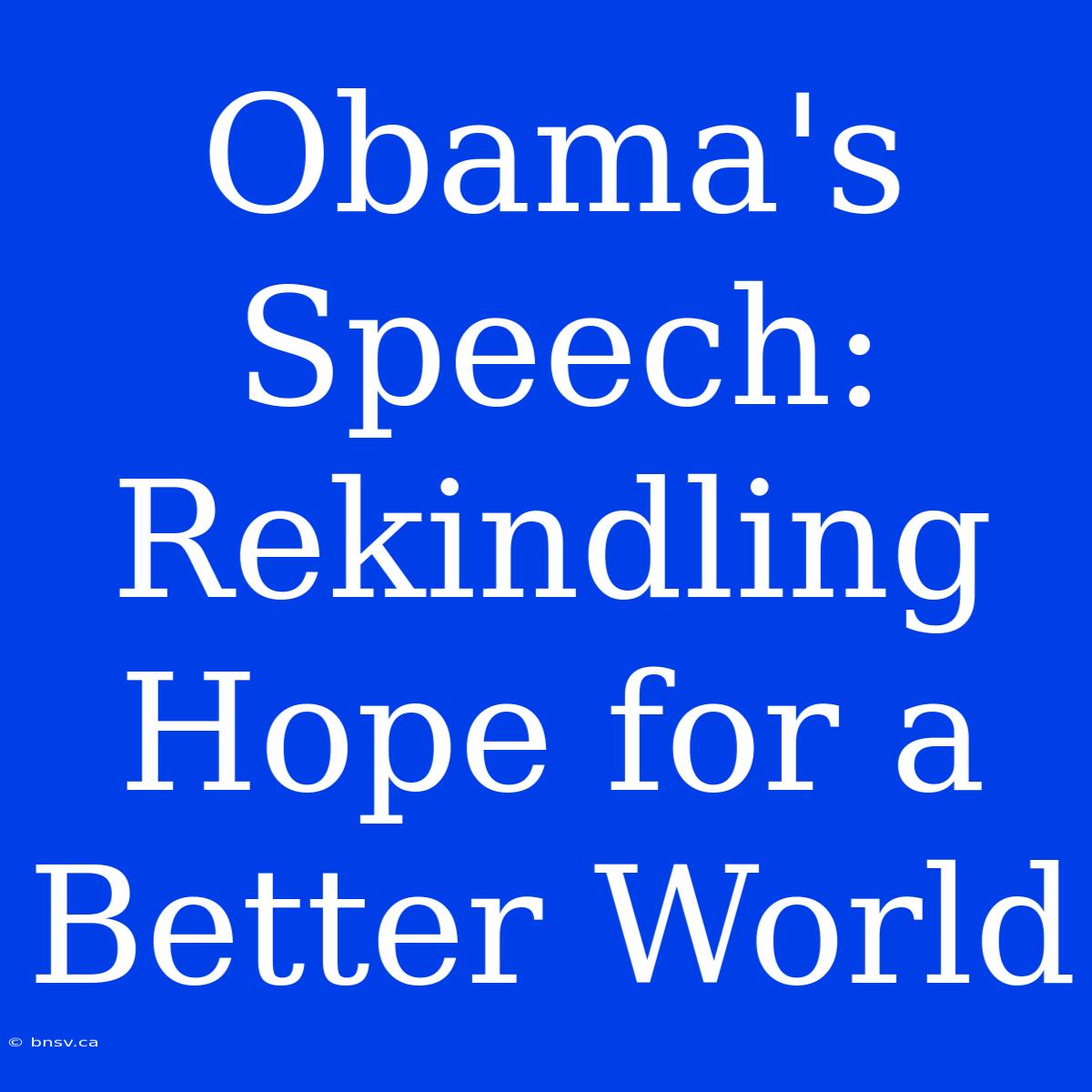 Obama's Speech: Rekindling Hope For A Better World