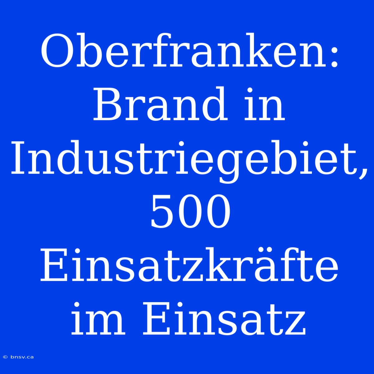 Oberfranken: Brand In Industriegebiet, 500 Einsatzkräfte Im Einsatz