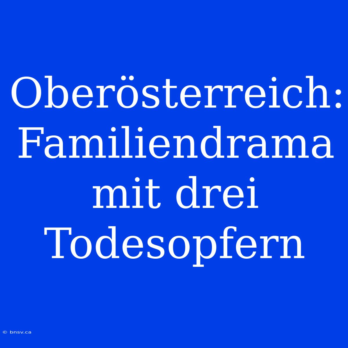 Oberösterreich: Familiendrama Mit Drei Todesopfern