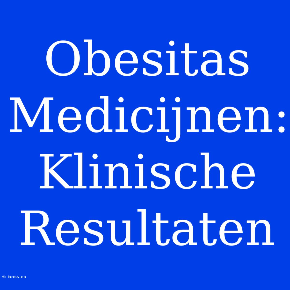 Obesitas Medicijnen:  Klinische Resultaten