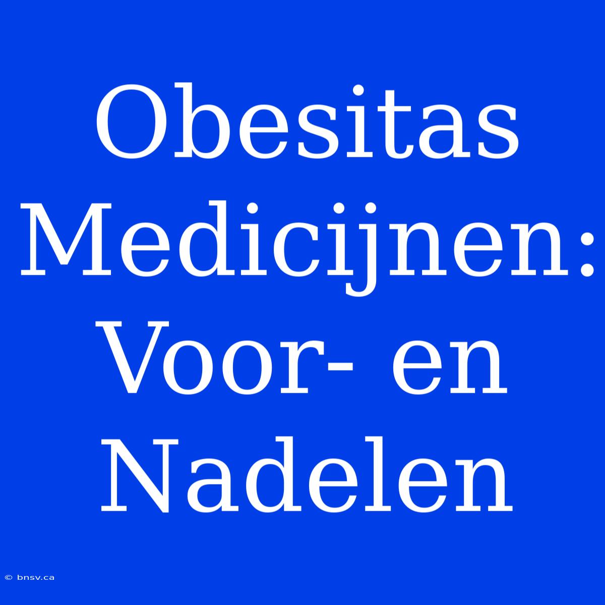 Obesitas Medicijnen:  Voor- En Nadelen