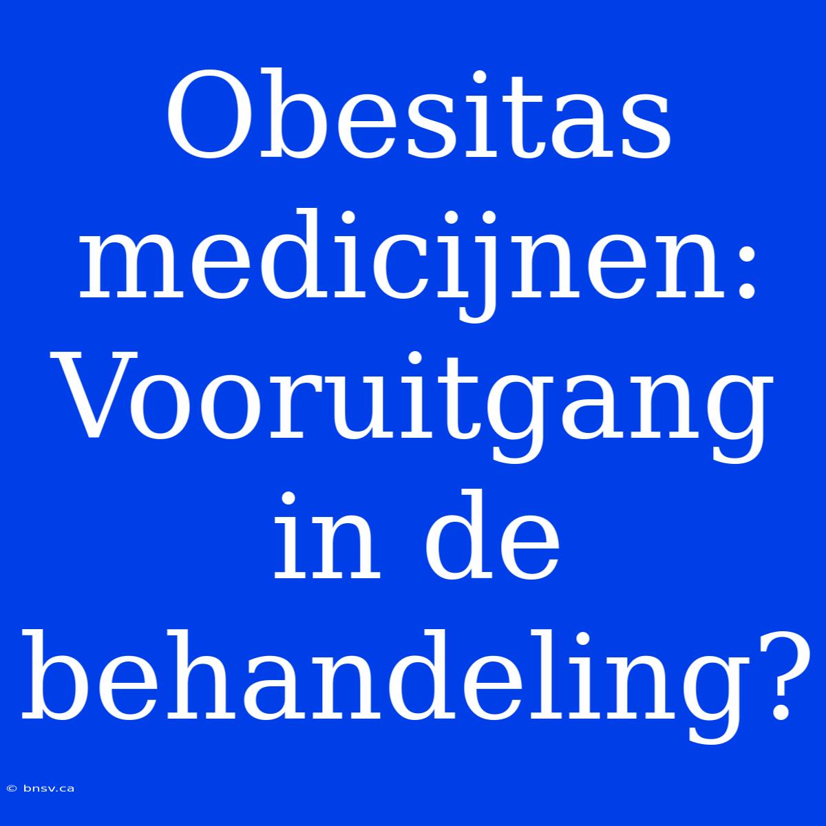 Obesitas Medicijnen: Vooruitgang In De Behandeling?