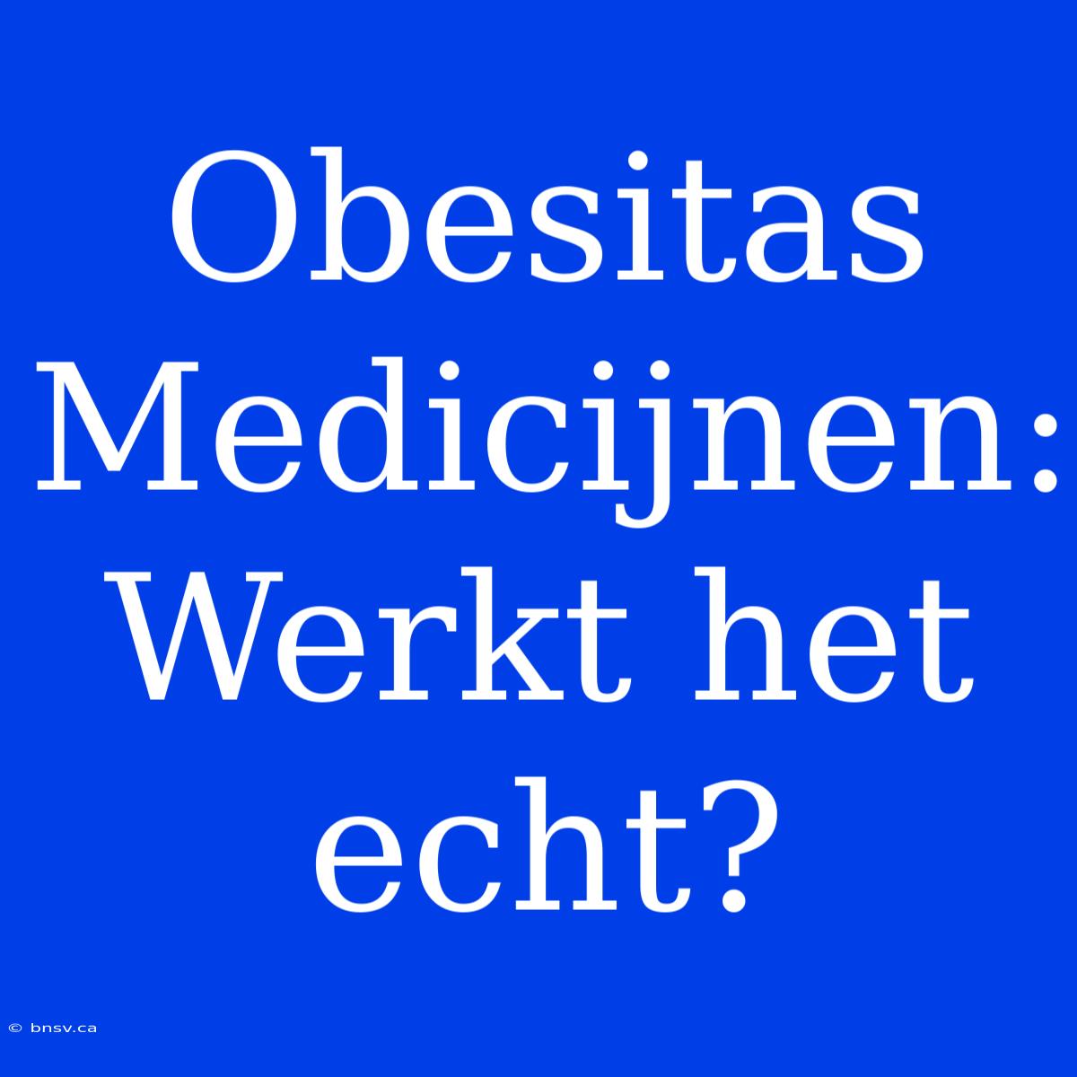 Obesitas Medicijnen: Werkt Het Echt?