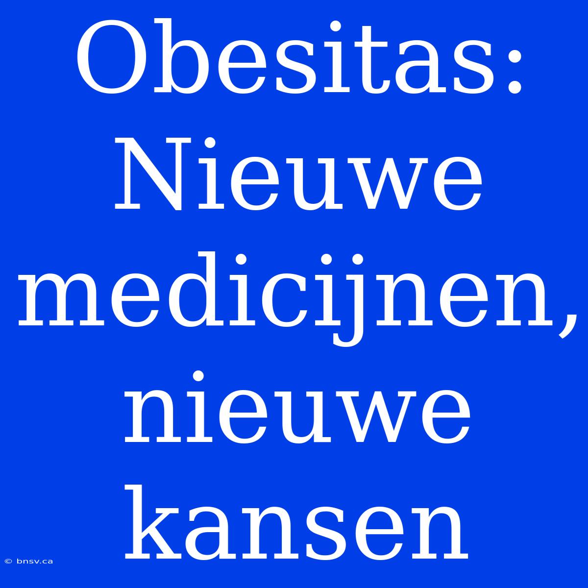 Obesitas: Nieuwe Medicijnen, Nieuwe Kansen