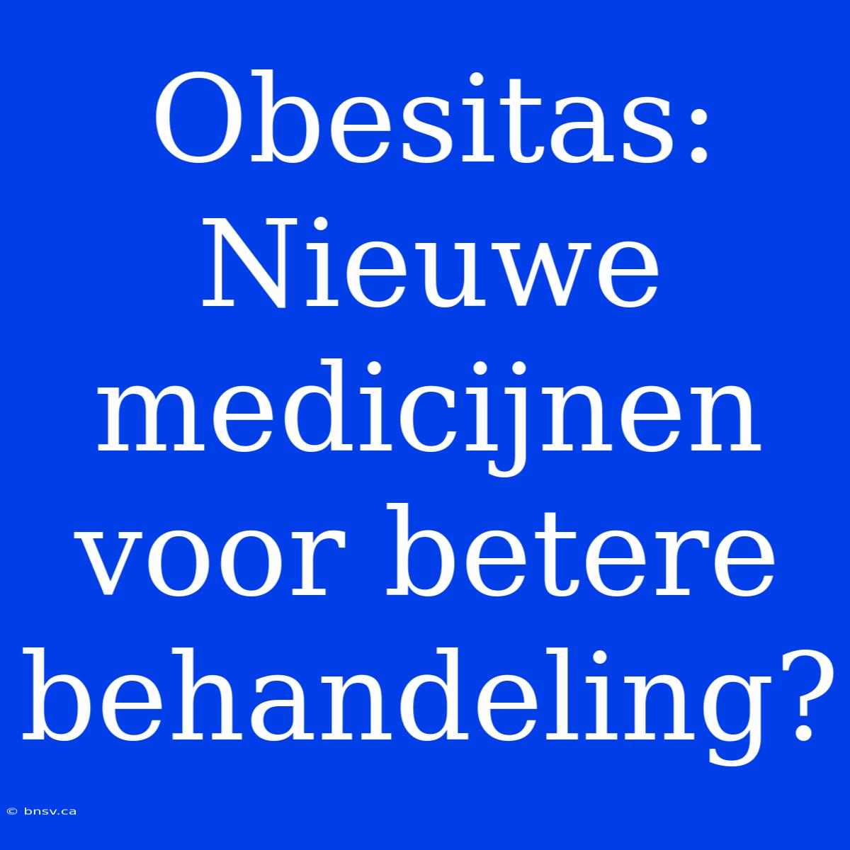 Obesitas: Nieuwe Medicijnen Voor Betere Behandeling?