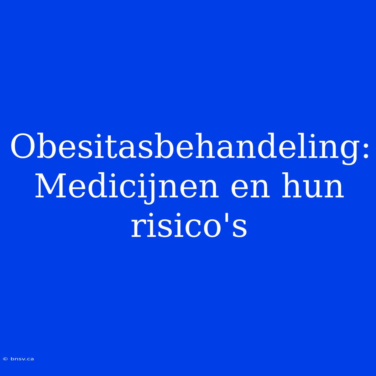 Obesitasbehandeling: Medicijnen En Hun Risico's