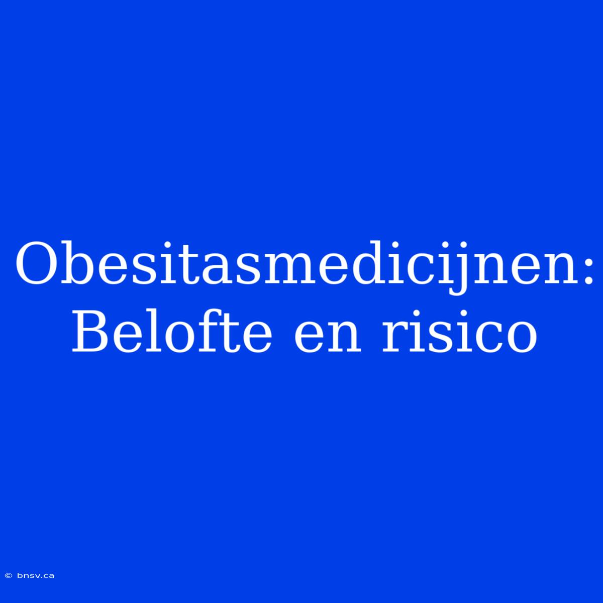 Obesitasmedicijnen: Belofte En Risico