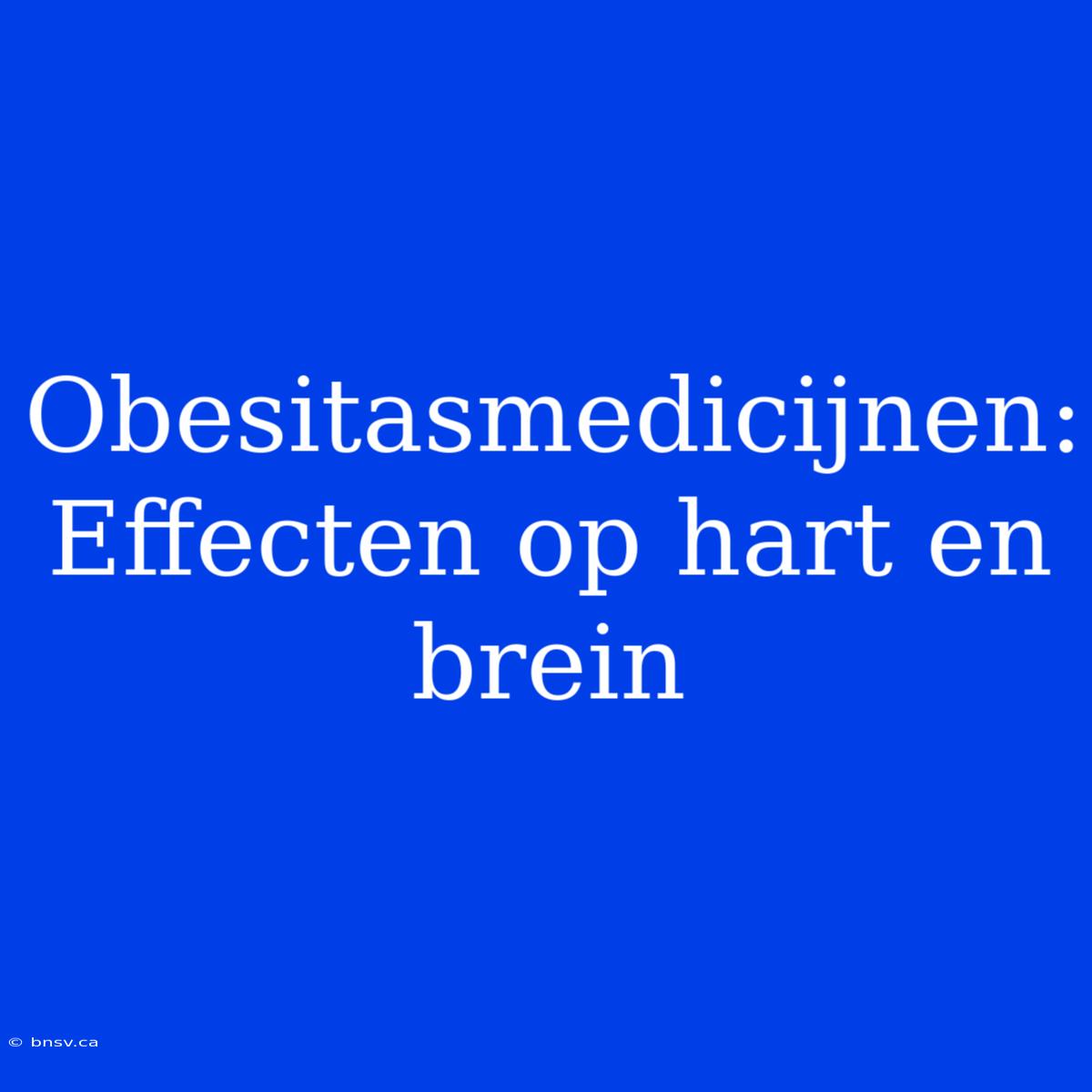 Obesitasmedicijnen: Effecten Op Hart En Brein