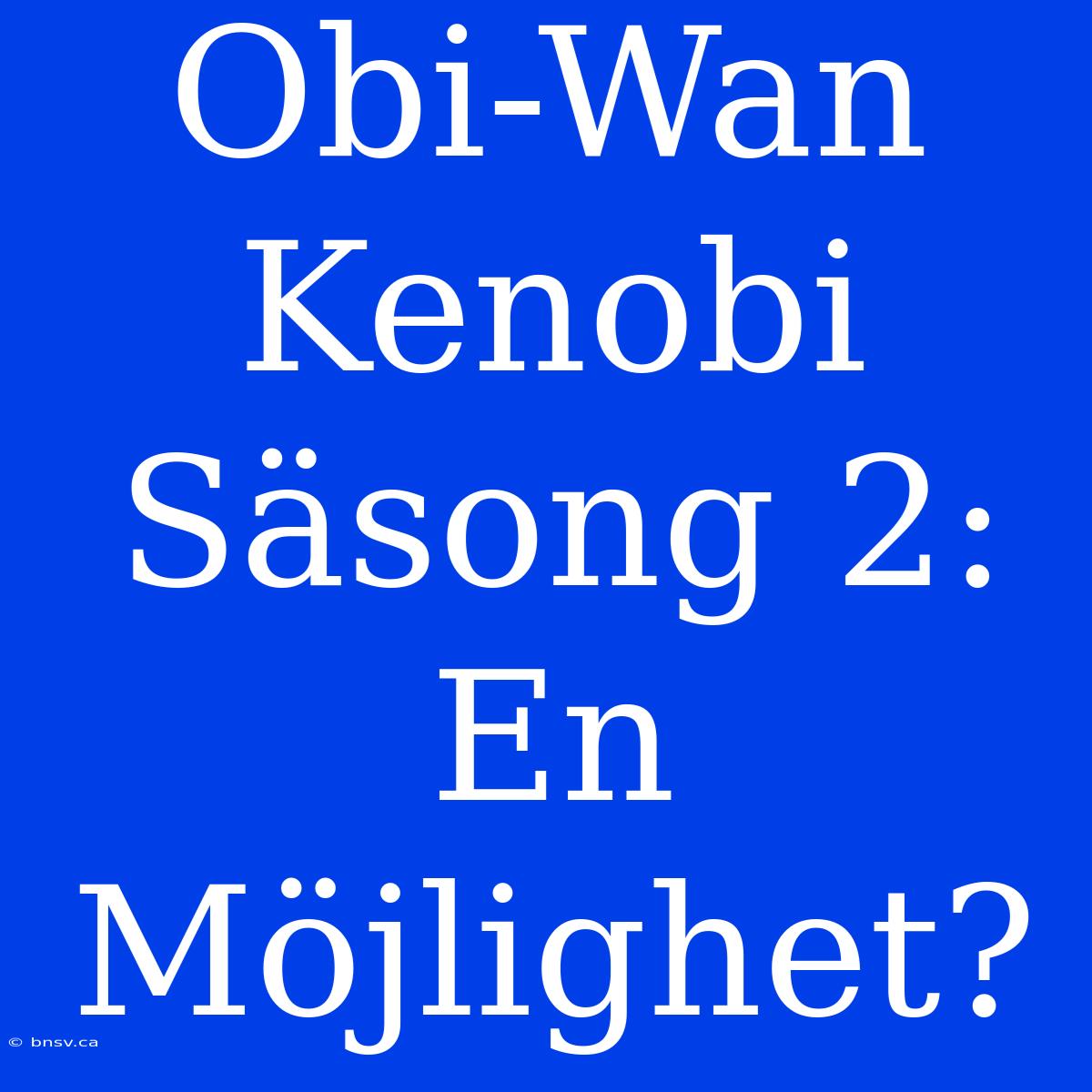 Obi-Wan Kenobi Säsong 2: En Möjlighet?