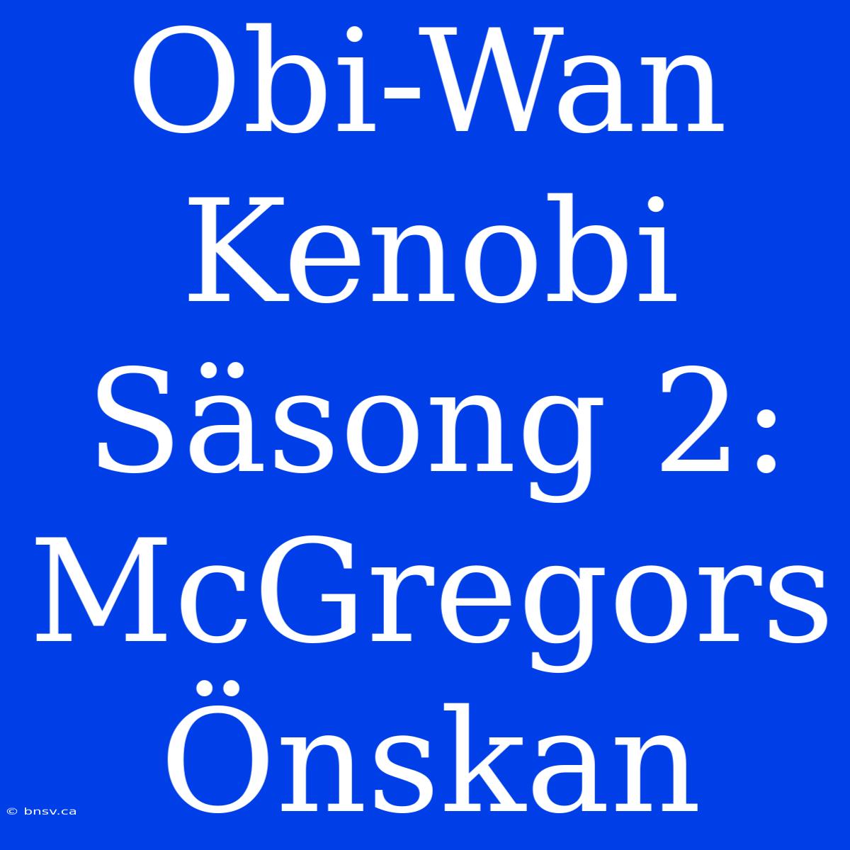 Obi-Wan Kenobi Säsong 2: McGregors Önskan