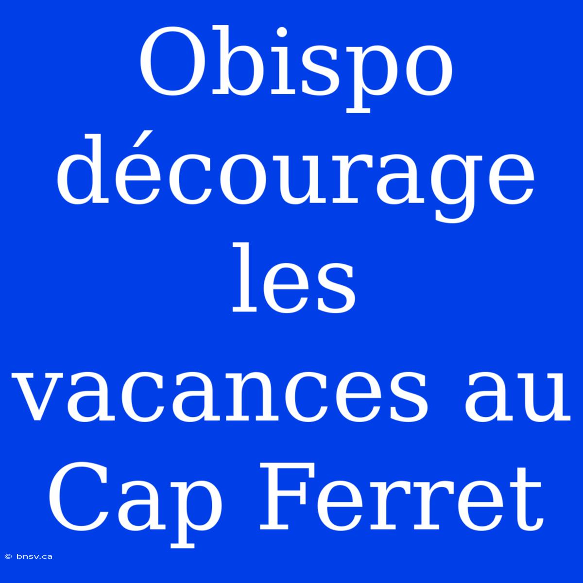 Obispo Décourage Les Vacances Au Cap Ferret