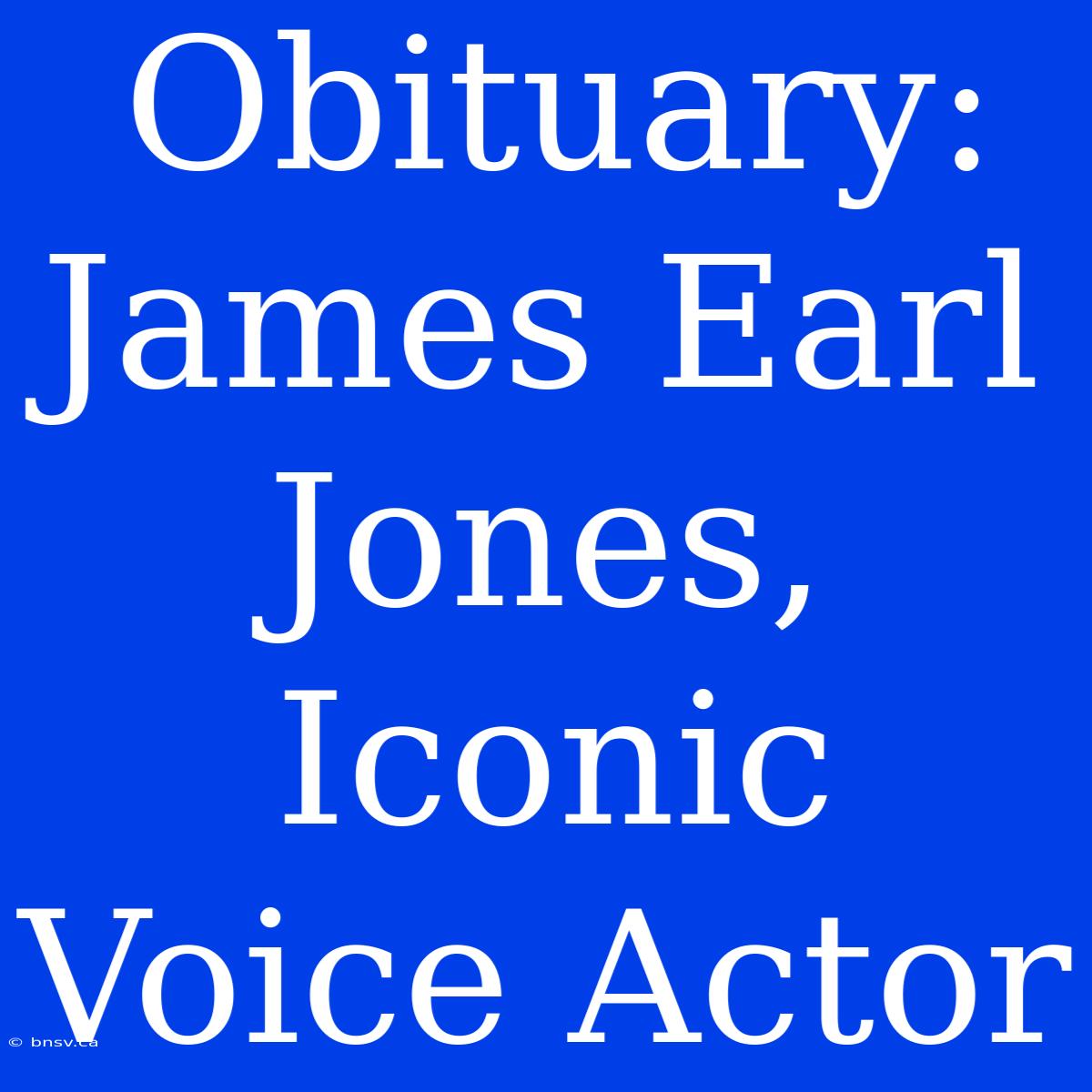 Obituary: James Earl Jones, Iconic Voice Actor