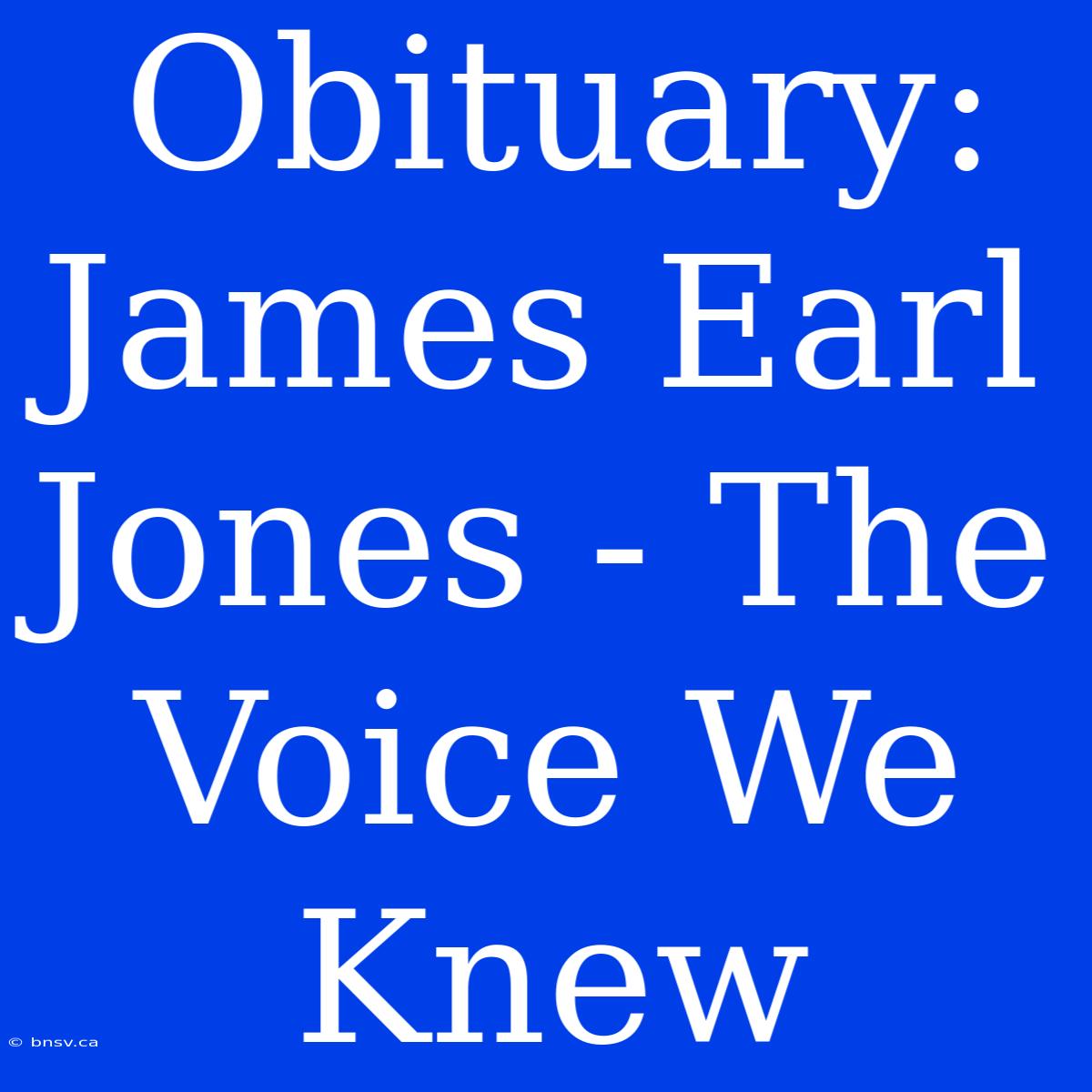 Obituary: James Earl Jones - The Voice We Knew