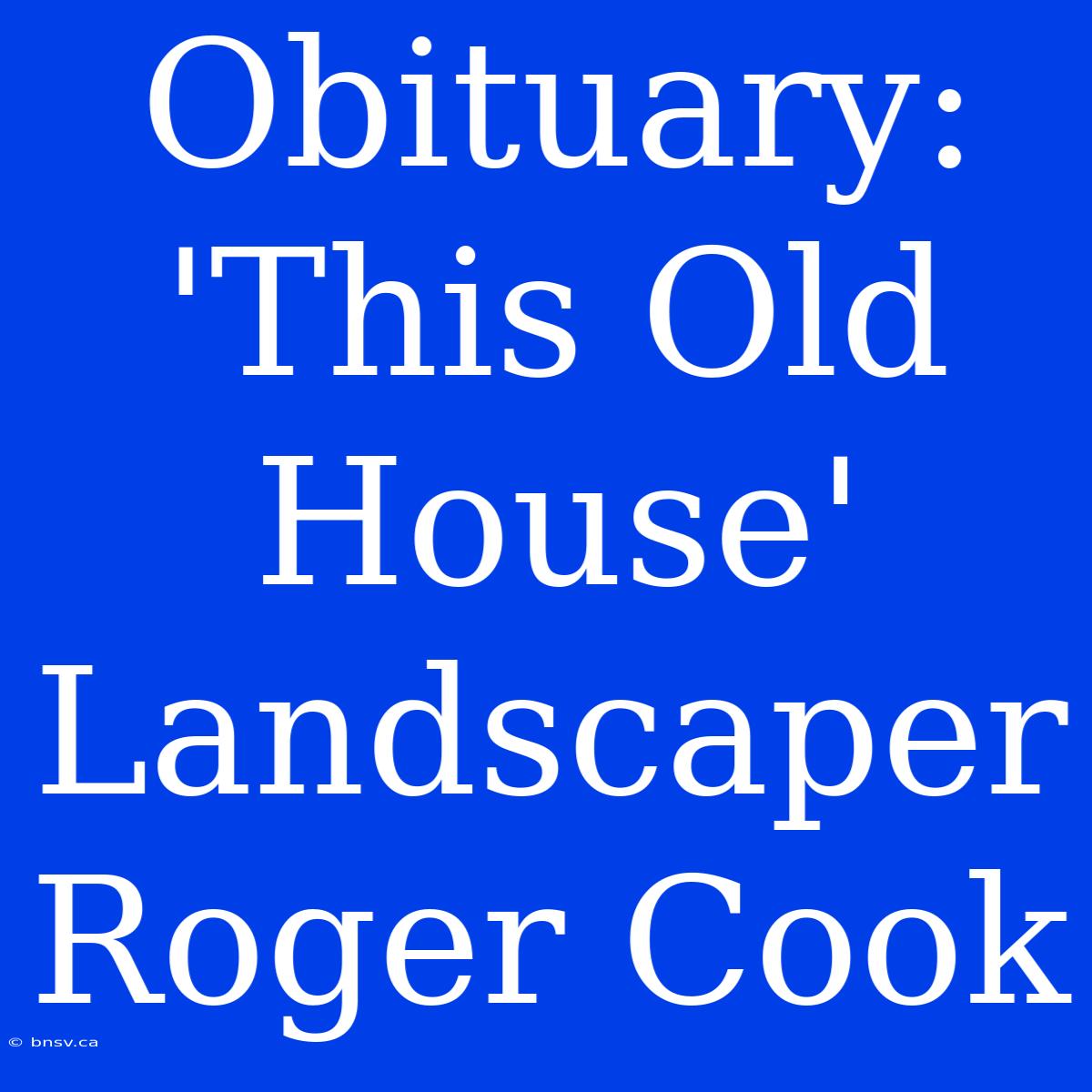 Obituary: 'This Old House'  Landscaper Roger Cook