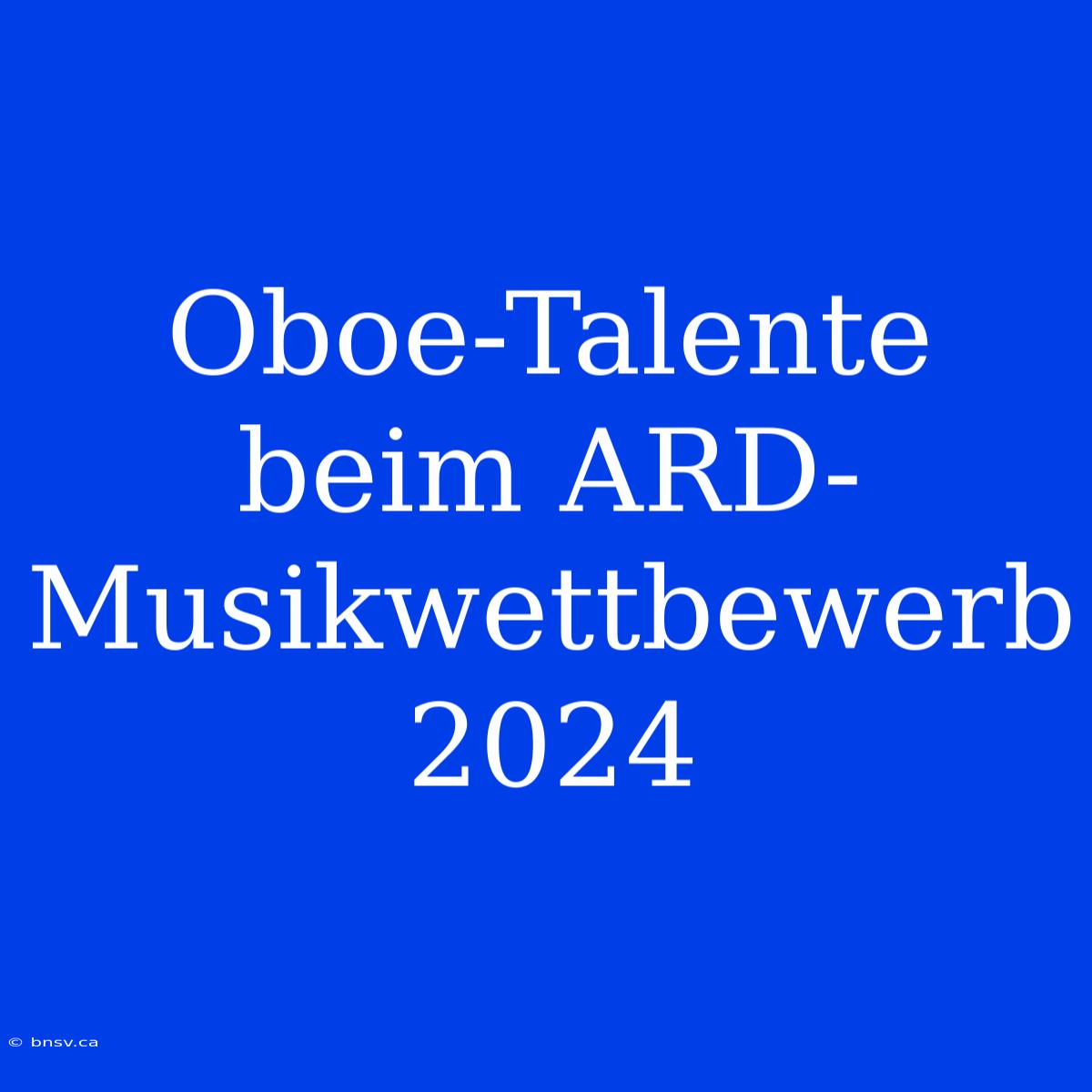 Oboe-Talente Beim ARD-Musikwettbewerb 2024