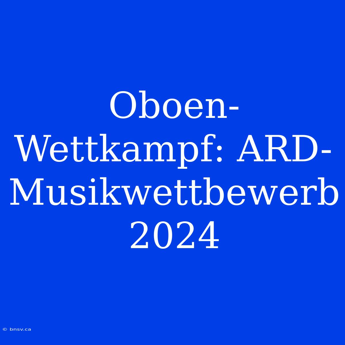 Oboen-Wettkampf: ARD-Musikwettbewerb 2024