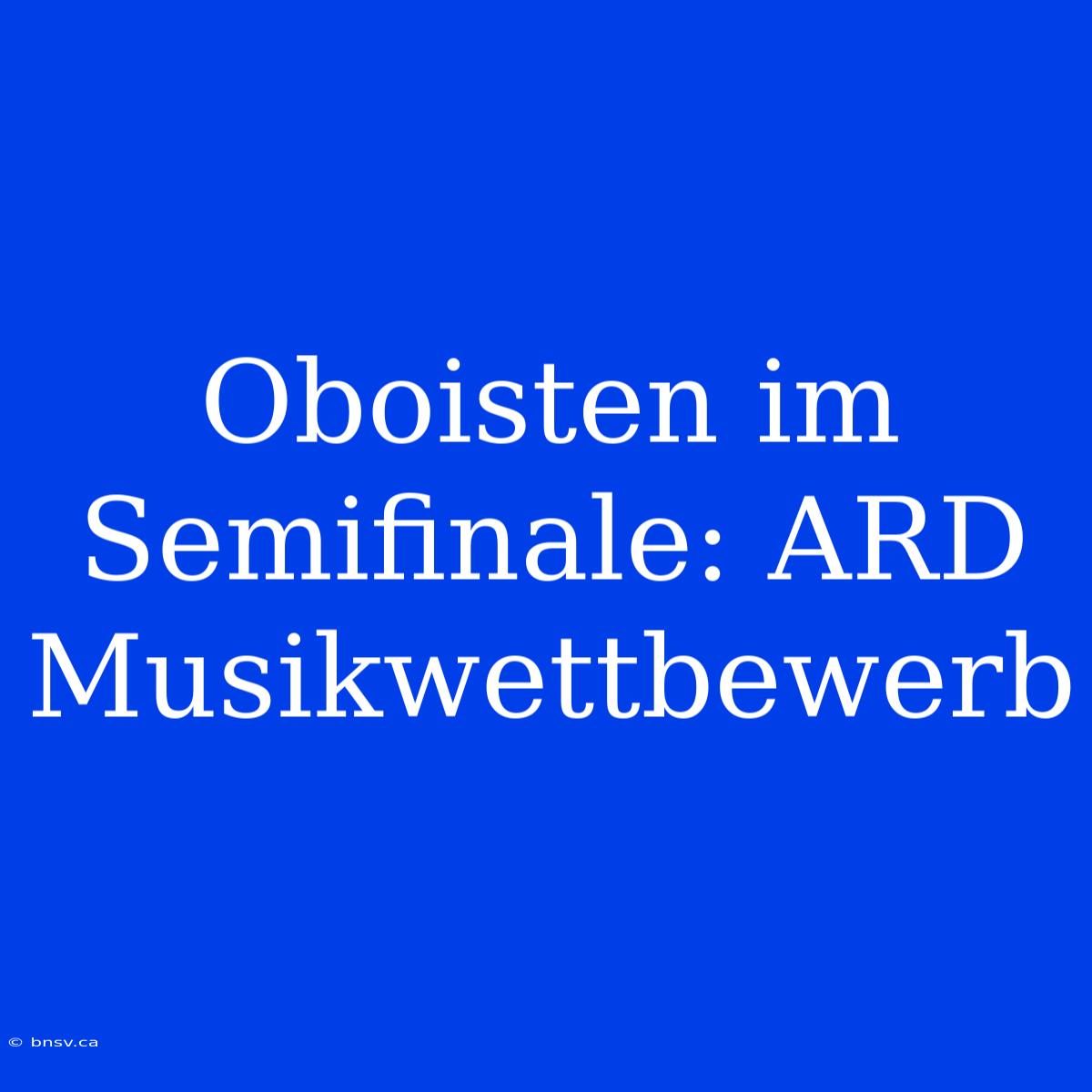 Oboisten Im Semifinale: ARD Musikwettbewerb